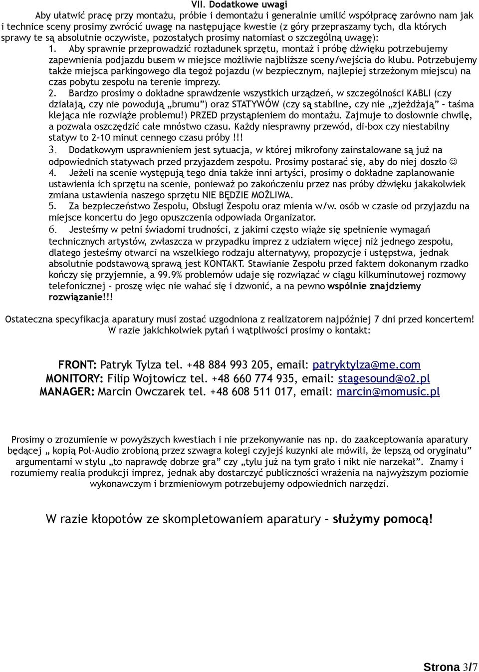 Aby sprawnie przeprowadzić rozładunek sprzętu, montaż i próbę dźwięku potrzebujemy zapewnienia podjazdu busem w miejsce możliwie najbliższe sceny/wejścia do klubu.