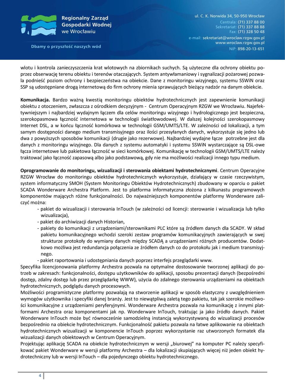 Dane z monitoringu wizyjnego, systemu SSWiN oraz SSP są udostępniane drogą internetową do firm ochrony mienia sprawujących bieżący nadzór na danym obiekcie. Komunikacja.