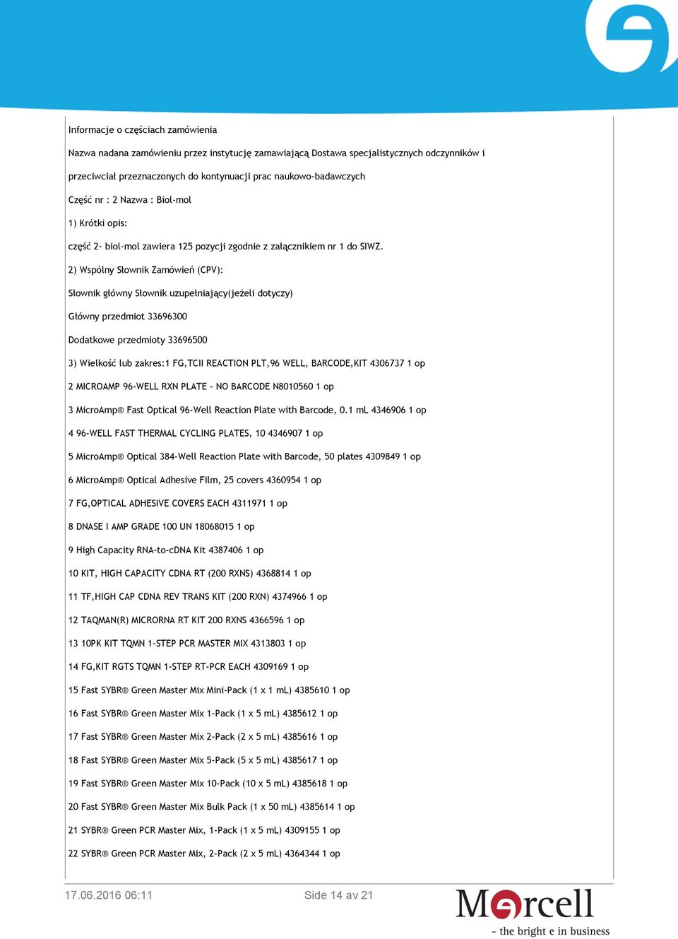 2) Wspólny Słownik Zamówień (CPV): Słownik główny Słownik uzupełniający(jeżeli dotyczy) Główny przedmiot 33696300 Dodatkowe przedmioty 33696500 3) Wielkość lub zakres:1 FG,TCII REACTION PLT,96 WELL,