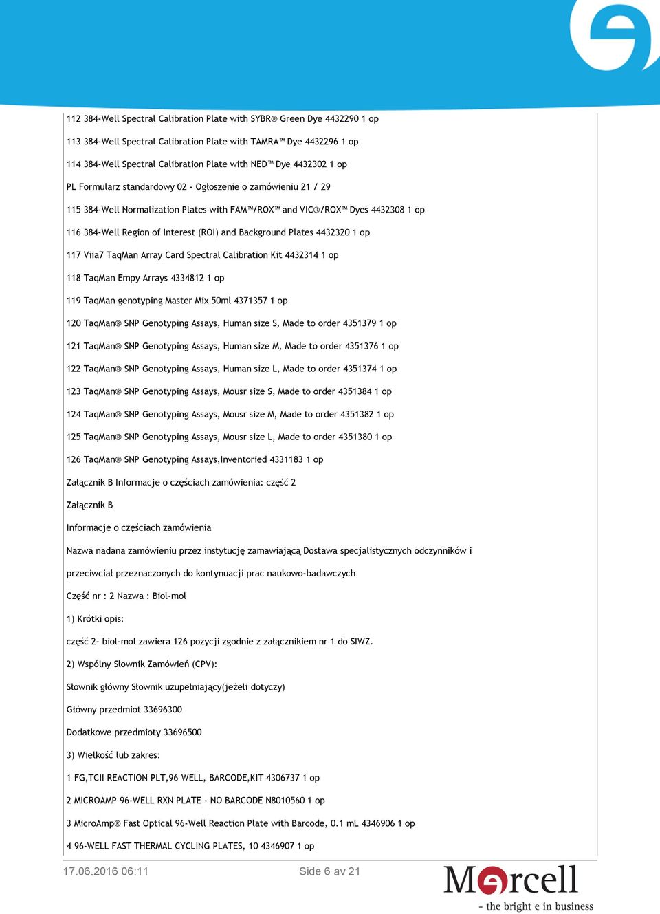 Background Plates 4432320 1 op 117 Viia7 TaqMan Array Card Spectral Calibration Kit 4432314 1 op 118 TaqMan Empy Arrays 4334812 1 op 119 TaqMan genotyping Master Mix 50ml 4371357 1 op 120 TaqMan SNP