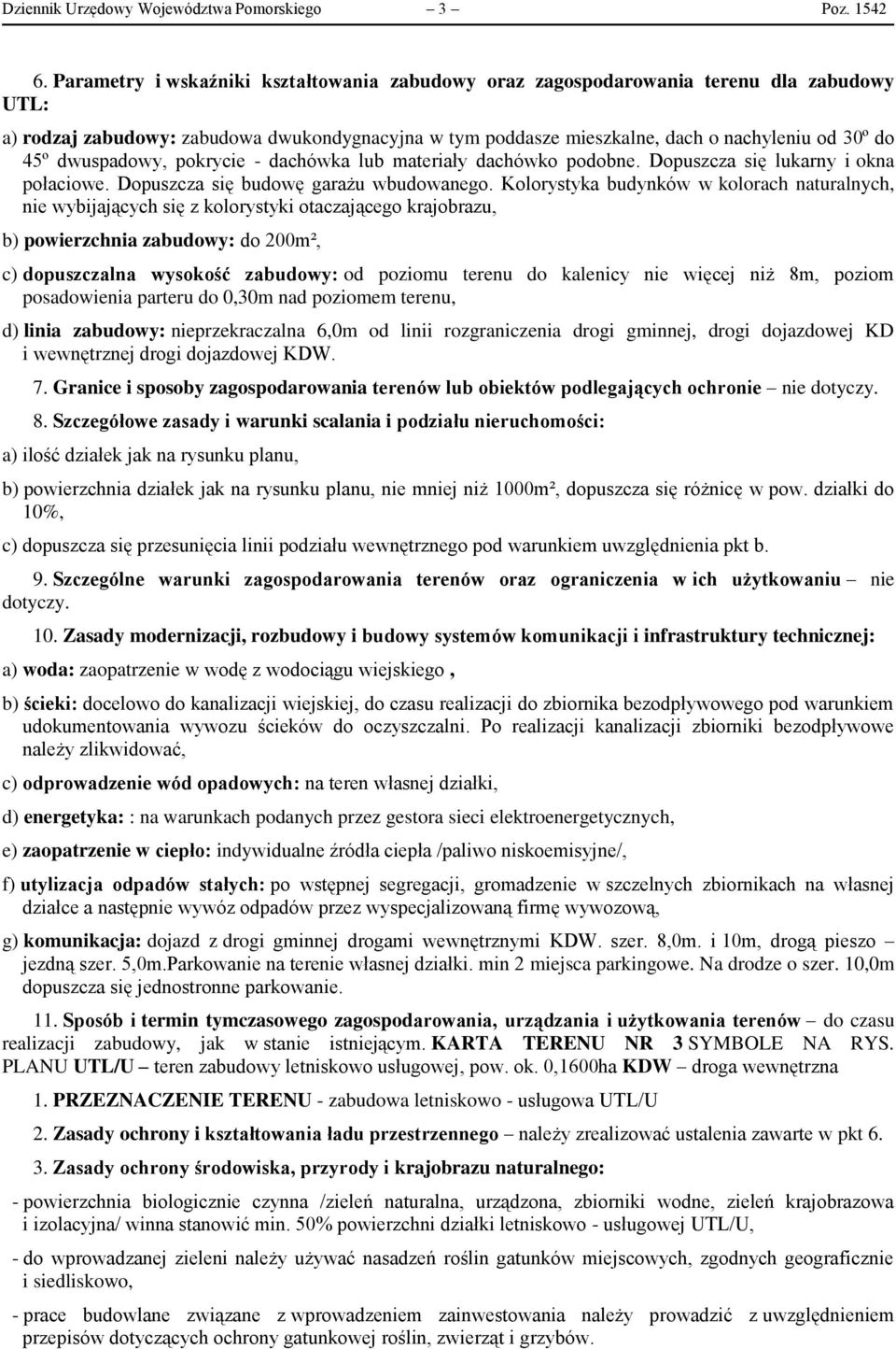 dwuspadowy, pokrycie - dachówka lub materiały dachówko podobne. Dopuszcza się lukarny i okna połaciowe. Dopuszcza się budowę garażu wbudowanego.