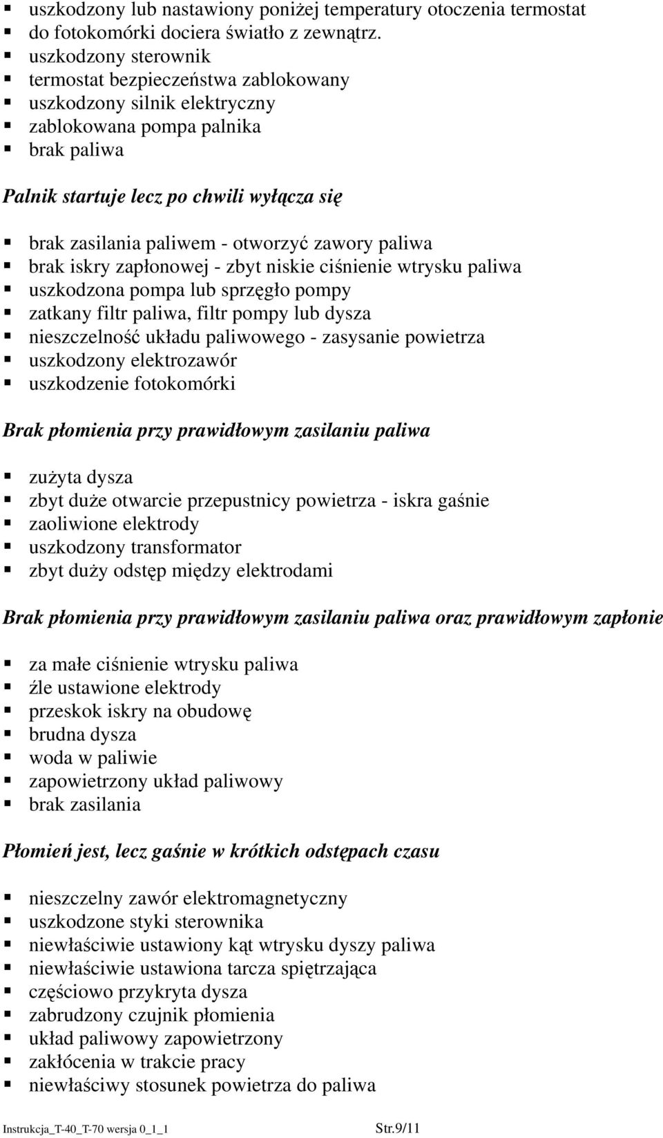 otworzyć zawory paliwa brak iskry zapłonowej - zbyt niskie ciśnienie wtrysku paliwa uszkodzona pompa lub sprzęgło pompy zatkany filtr paliwa, filtr pompy lub dysza nieszczelność układu paliwowego -