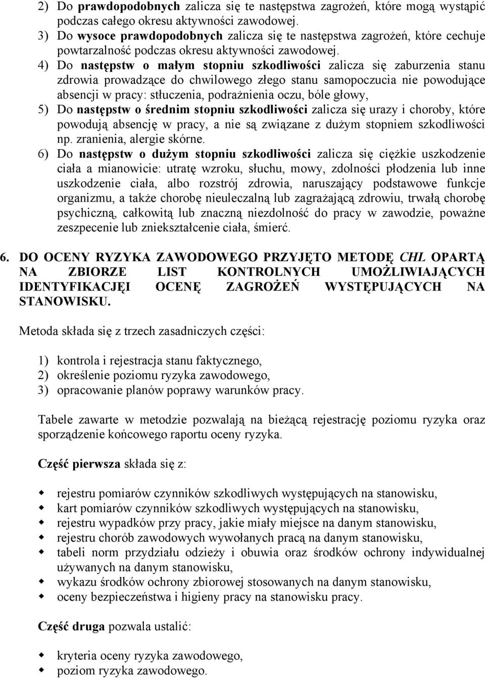 4) Do następstw o małym stopniu szkodliwości zalicza się zaburzenia stanu zdrowia prowadzące do chwilowego złego stanu samopoczucia nie powodujące absencji w pracy: stłuczenia, podrażnienia oczu,