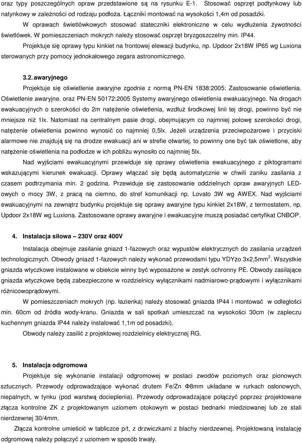 Projektuje się oprawy typu kinkiet na frontowej elewacji budynku, np. Updoor 2x18W IP65 wg Luxiona sterowanych przy pomocy jednokałowego zegara astronomicznego. 3.2. awaryjnego Projektuje się oświetlenie awaryjne zgodnie z normą PN-EN 1838:2005: Zastosowanie oświetlenia.