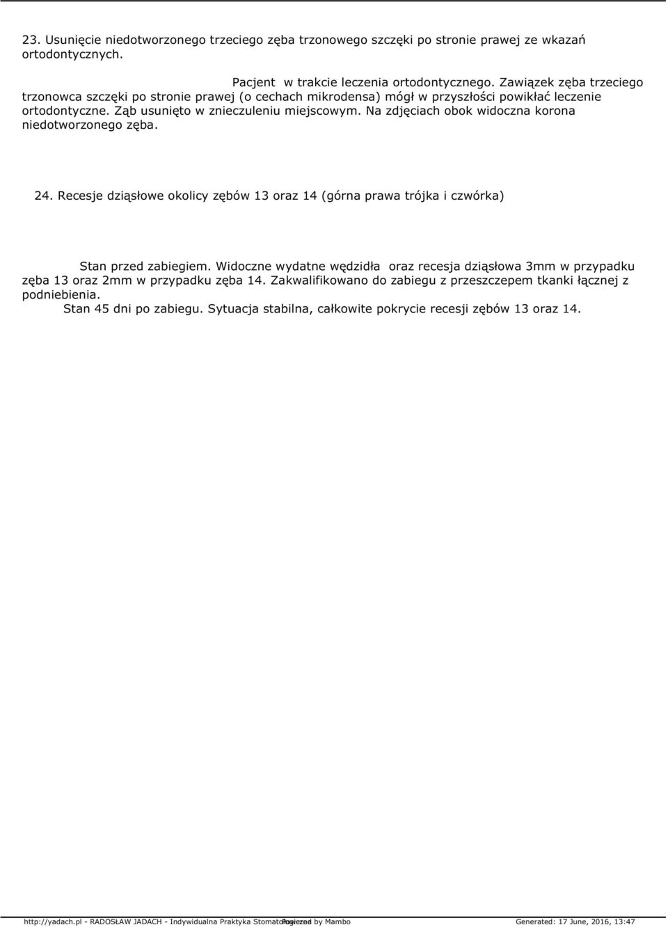 Na zdjęciach obok widoczna korona niedotworzonego zęba. 24. Recesje dziąsłowe okolicy zębów 13 oraz 14 (górna prawa trójka i czwórka) Stan przed zabiegiem.