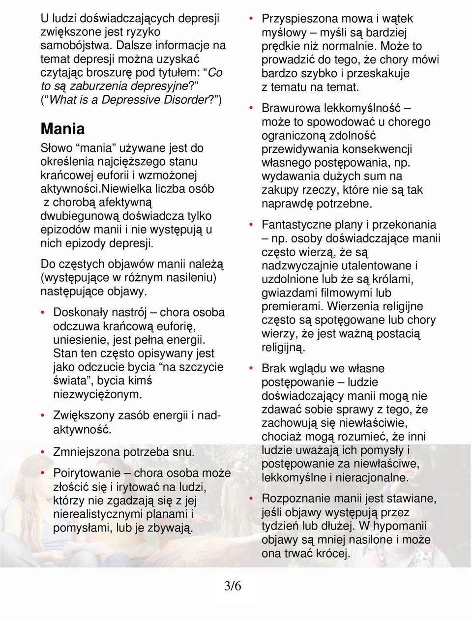 niewielka liczba osób z chorobą afektywną dwubiegunową doświadcza tylko epizodów manii i nie występują u nich epizody depresji.
