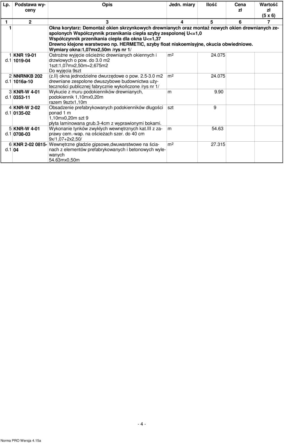 zespolonej U<=1,0 Współczynnik przenikania ciepła dla okna U<=1,37 Drewno klejone warstwowo np. HERMETIC, szyby float niskoemisyjne, okucia obwiedniowe.