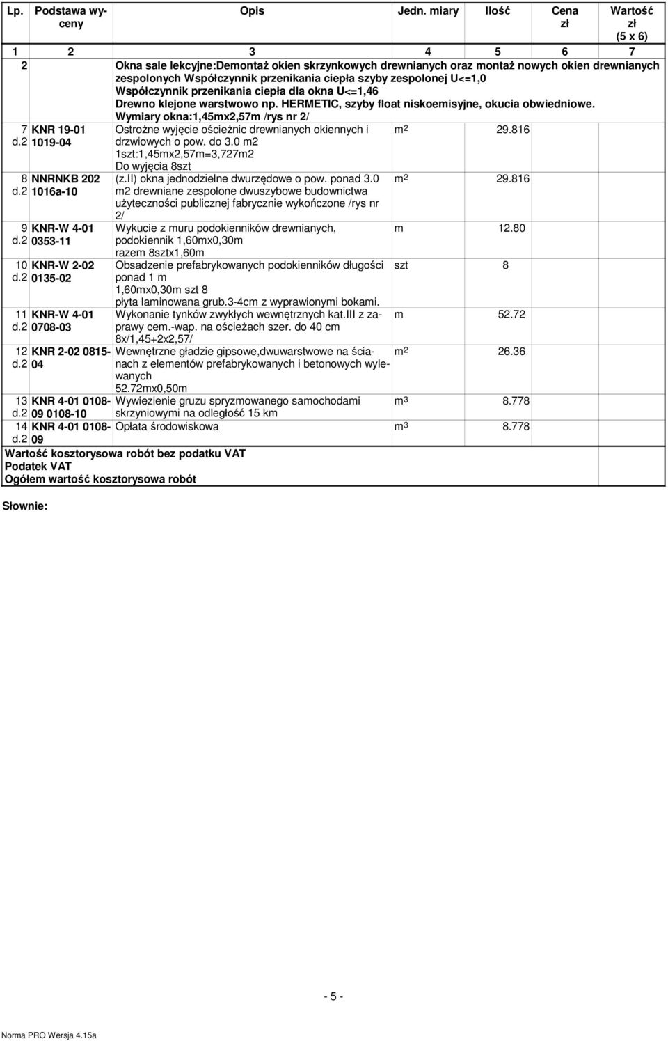 zespolonej U<=1,0 Współczynnik przenikania ciepła dla okna U<=1,46 Drewno klejone warstwowo np. HERMETIC, szyby float niskoemisyjne, okucia obwiedniowe.