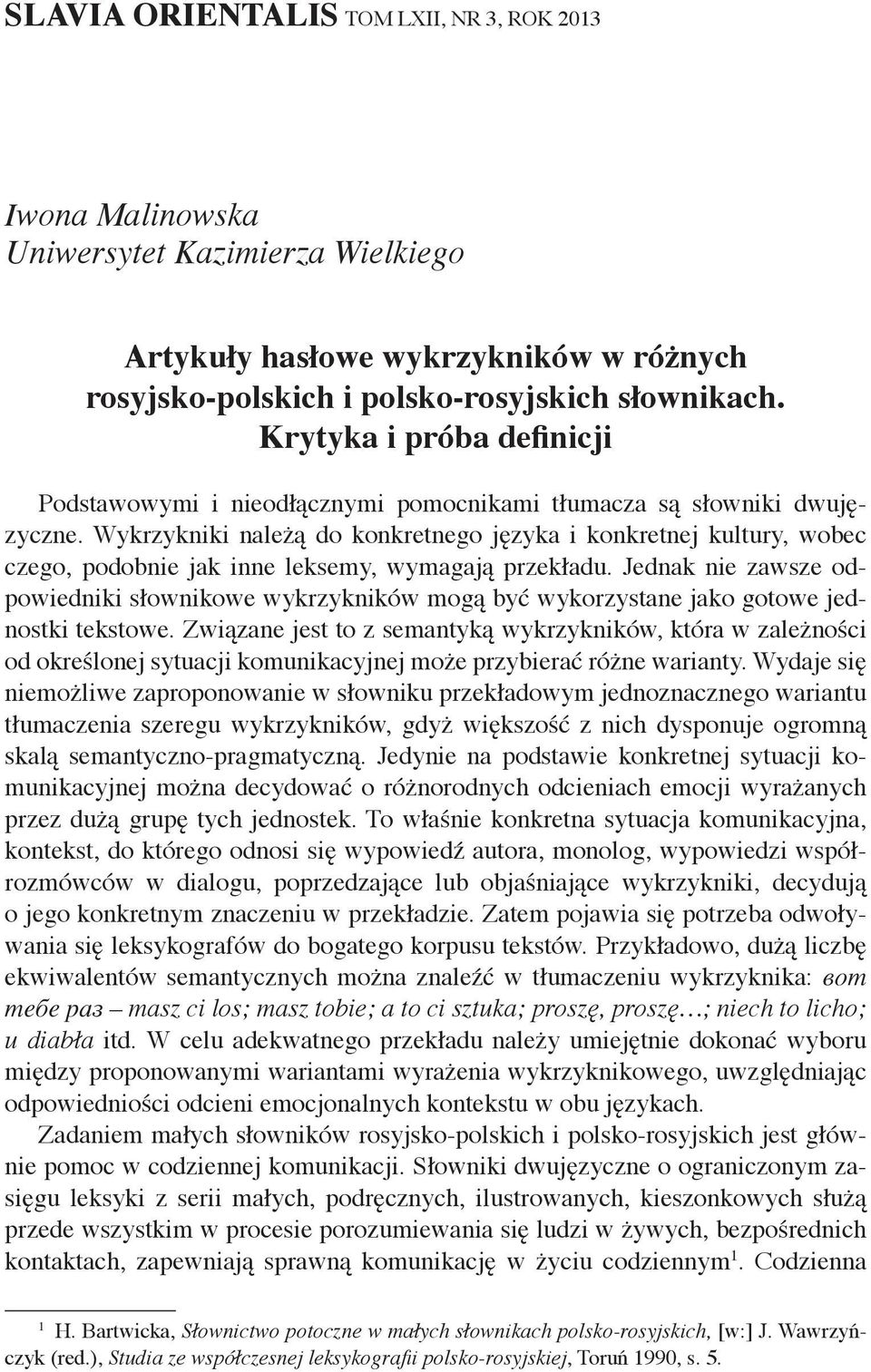 Wykrzykniki należą do konkretnego języka i konkretnej kultury, wobec czego, podobnie jak inne leksemy, wymagają przekładu.