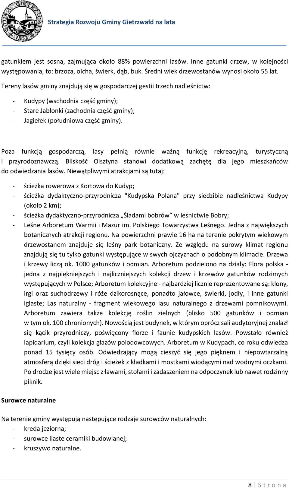 Poza funkcją gospodarczą, lasy pełnią równie ważną funkcję rekreacyjną, turystyczną i przyrodoznawczą. Bliskość Olsztyna stanowi dodatkową zachętę dla jego mieszkańców do odwiedzania lasów.