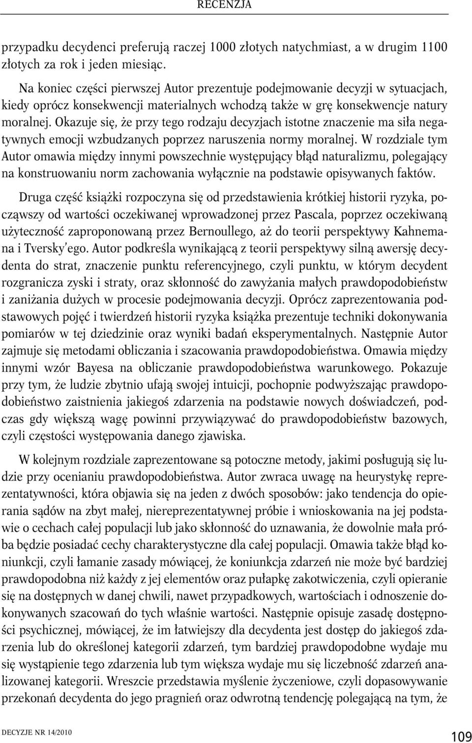 Okazuje się, że przy tego rodzaju decyzjach istotne znaczenie ma siła negatywnych emocji wzbudzanych poprzez naruszenia normy moralnej.