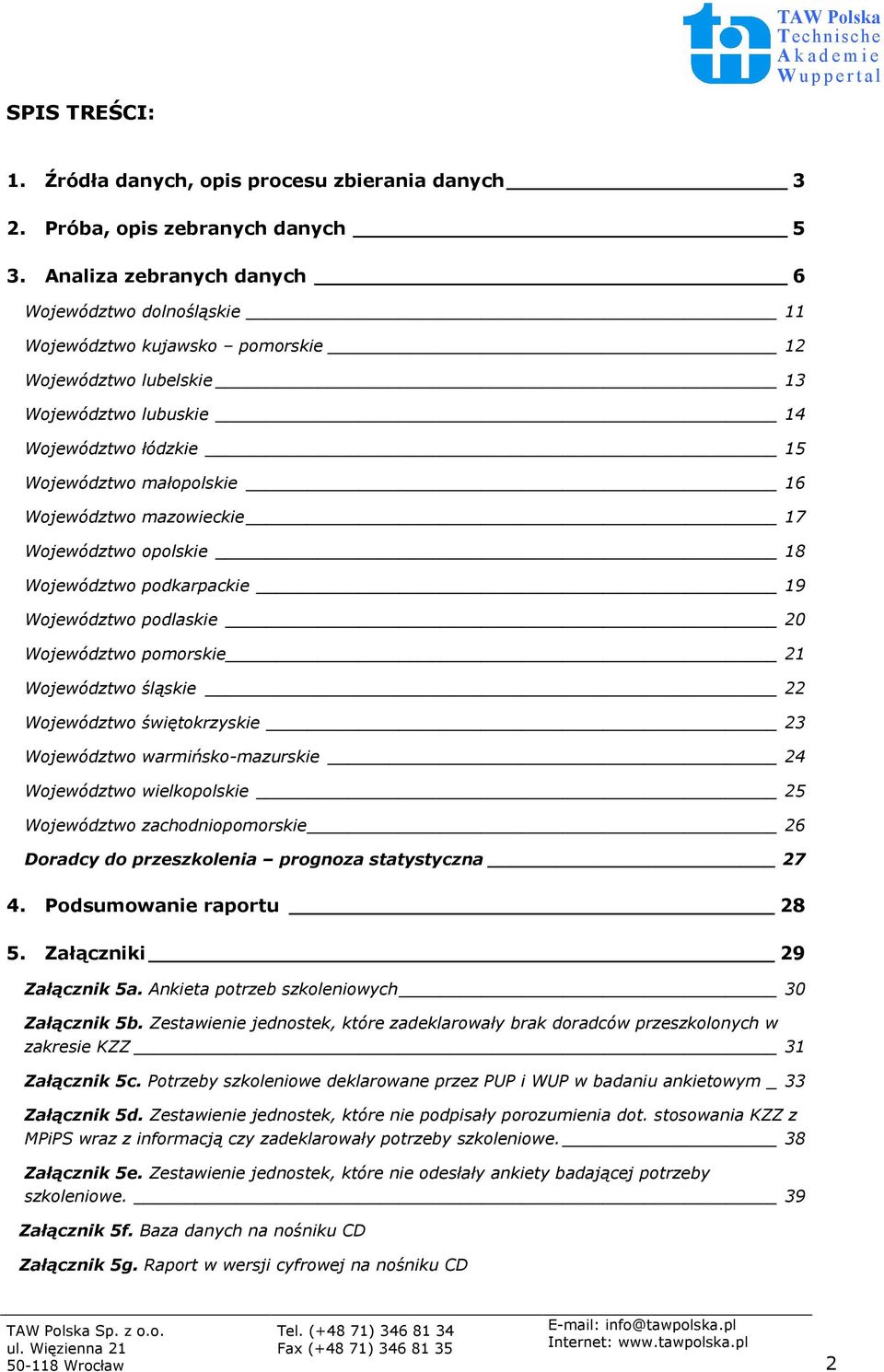 mazowieckie 17 Województwo opolskie 18 Województwo podkarpackie 19 Województwo podlaskie Województwo pomorskie 21 Województwo śląskie 22 Województwo świętokrzyskie 23 Województwo warmińsko-mazurskie