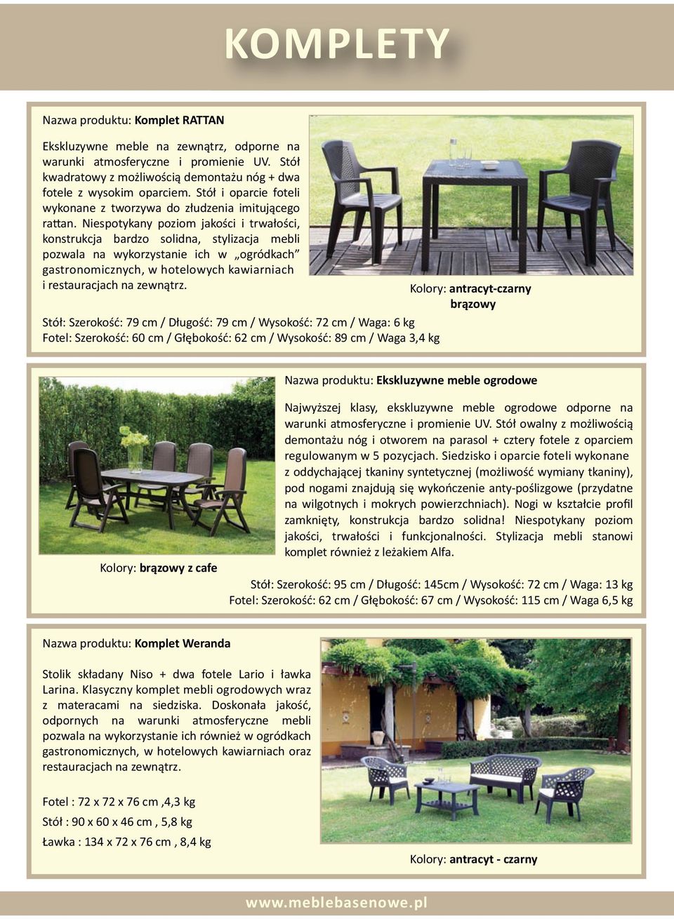 Niespotykany poziom jakości i trwałości, konstrukcja bardzo solidna, stylizacja mebli pozwala na wykorzystanie ich w ogródkach gastronomicznych, w hotelowych kawiarniach i restauracjach na zewnątrz.