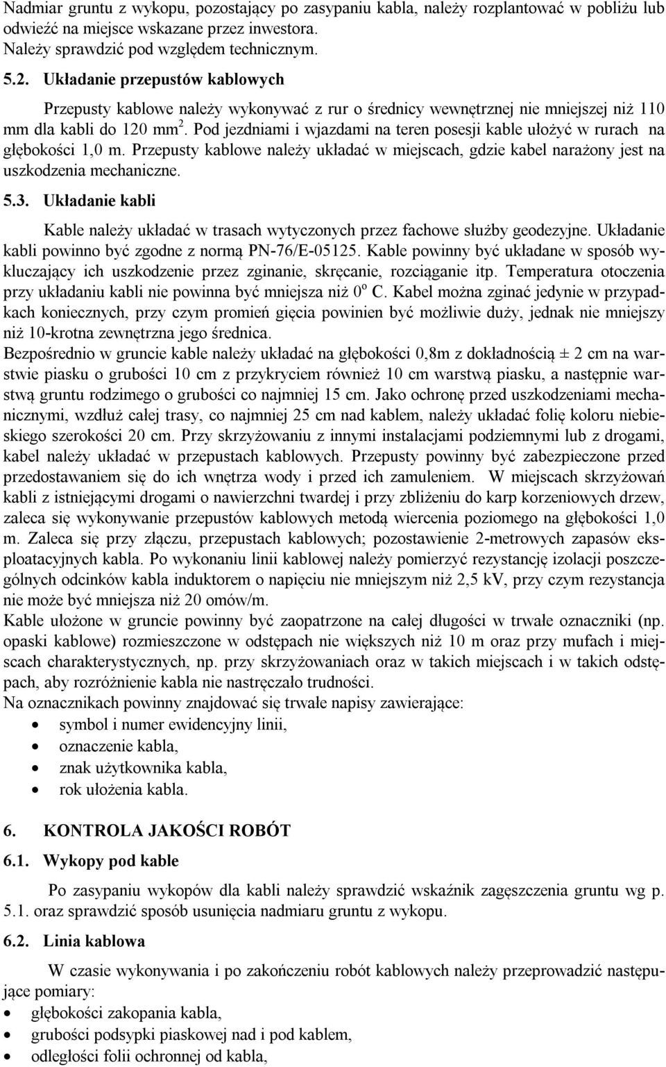 Pod jezdniami i wjazdami na teren posesji kable ułożyć w rurach na głębokości 1,0 m. Przepusty kablowe należy układać w miejscach, gdzie kabel narażony jest na uszkodzenia mechaniczne. 5.3.