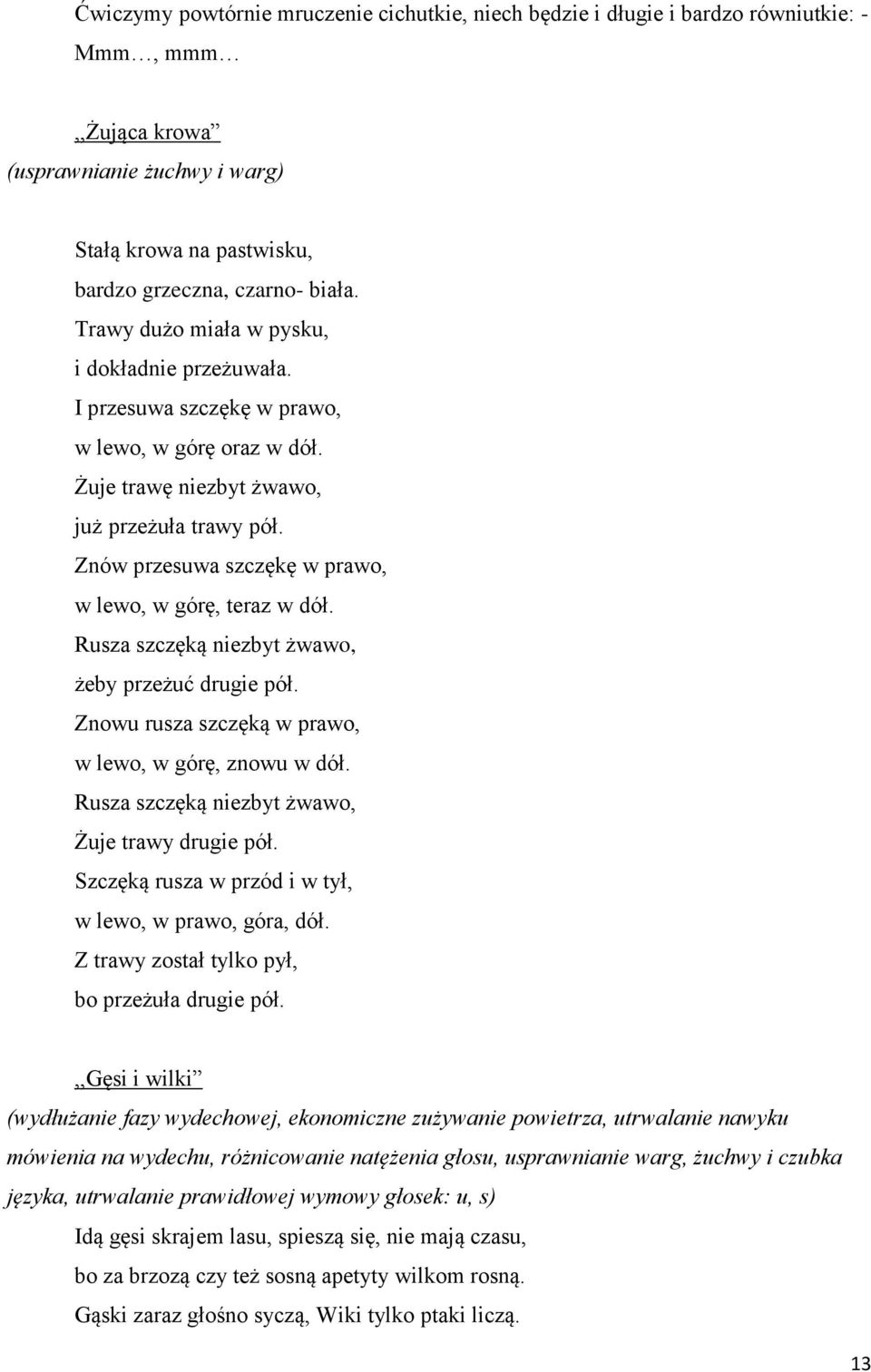 Znów przesuwa szczękę w prawo, w lewo, w górę, teraz w dół. Rusza szczęką niezbyt żwawo, żeby przeżuć drugie pół. Znowu rusza szczęką w prawo, w lewo, w górę, znowu w dół.