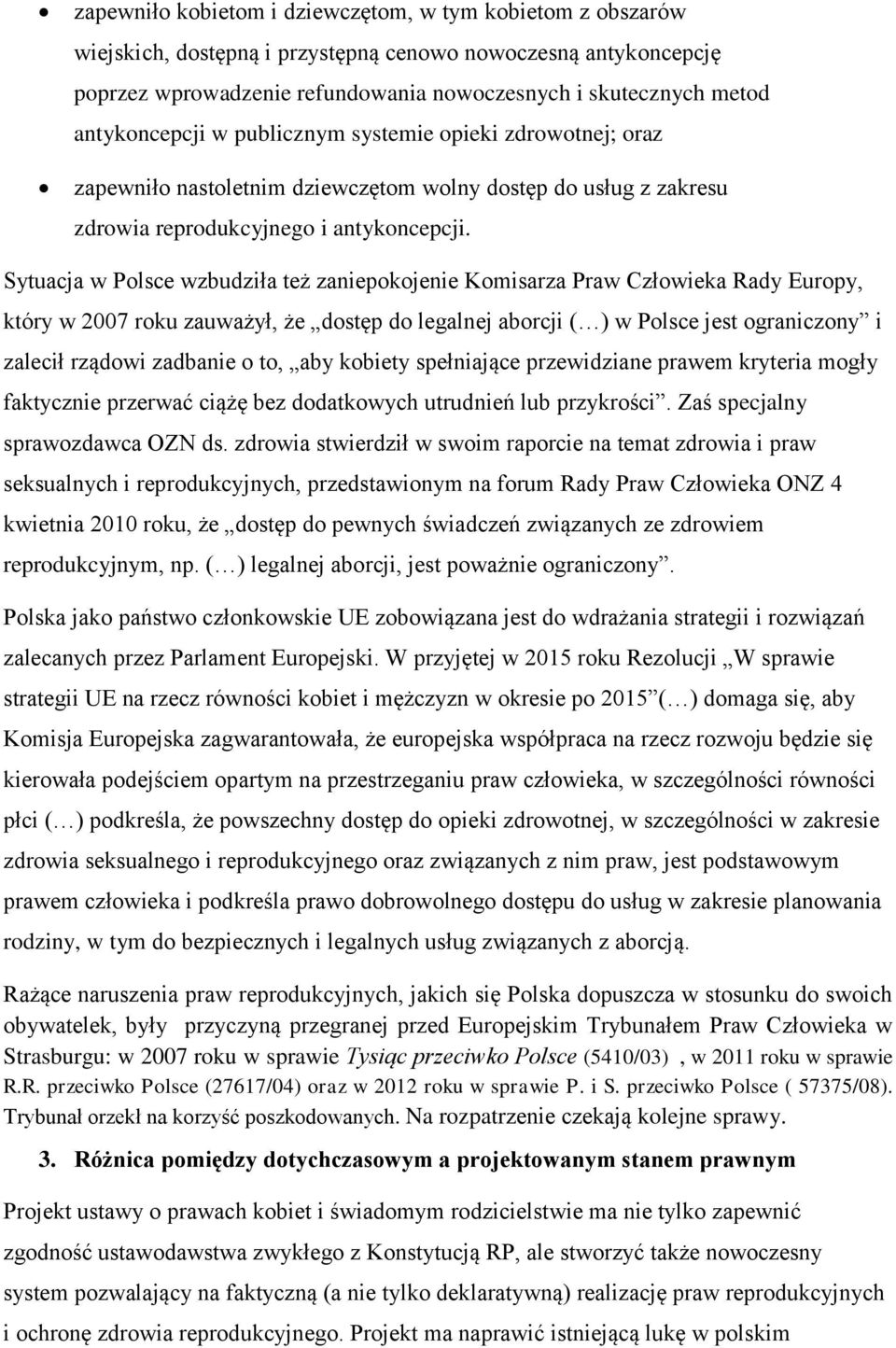 Sytuacja w Polsce wzbudziła też zaniepokojenie Komisarza Praw Człowieka Rady Europy, który w 2007 roku zauważył, że dostęp do legalnej aborcji ( ) w Polsce jest ograniczony i zalecił rządowi zadbanie