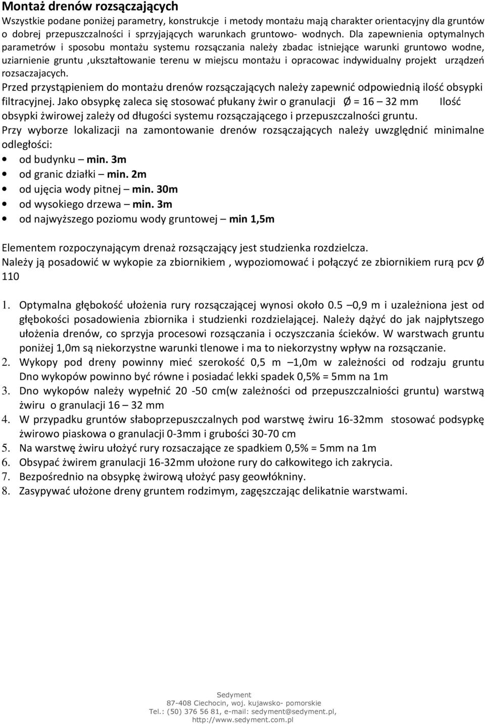 Dla zapewnienia optymalnych parametrów i sposobu montażu systemu rozsączania należy zbadac istniejące warunki gruntowo wodne, uziarnienie gruntu,ukształtowanie terenu w miejscu montażu i opracowac