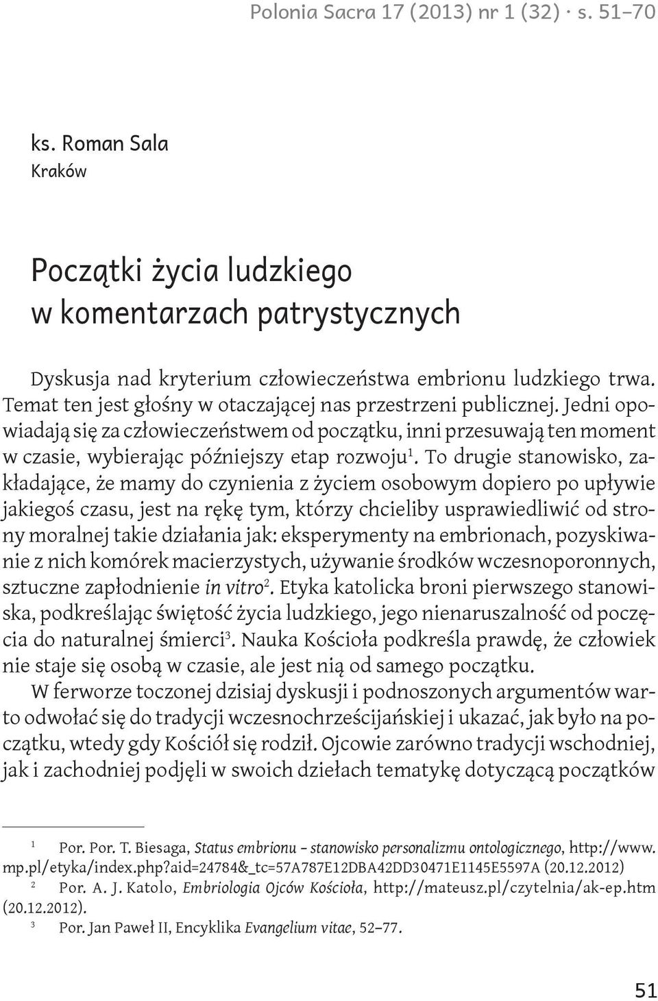 To drugie stanowisko, zakładające, że mamy do czynienia z życiem osobowym dopiero po upływie jakiegoś czasu, jest na rękę tym, którzy chcieliby usprawiedliwić od strony moralnej takie działania jak: