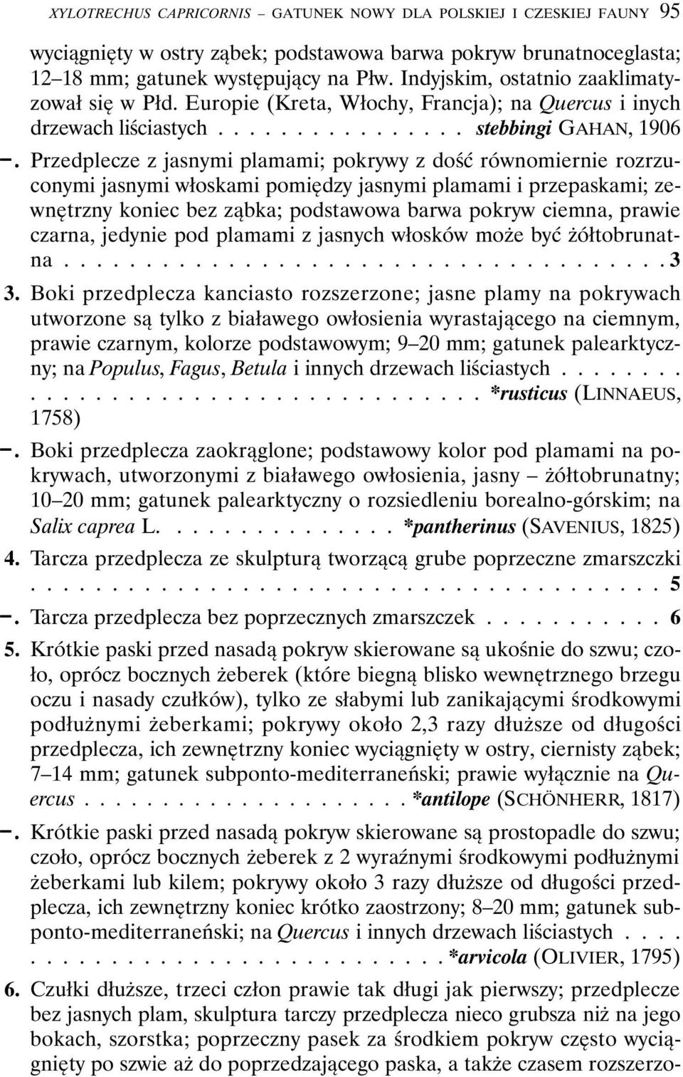 Przedplecze z jasnymi plamami; pokrywy z dość równomiernie rozrzuconymi jasnymi włoskami pomiędzy jasnymi plamami i przepaskami; zewnętrzny koniec bez ząbka; podstawowa barwa pokryw ciemna, prawie