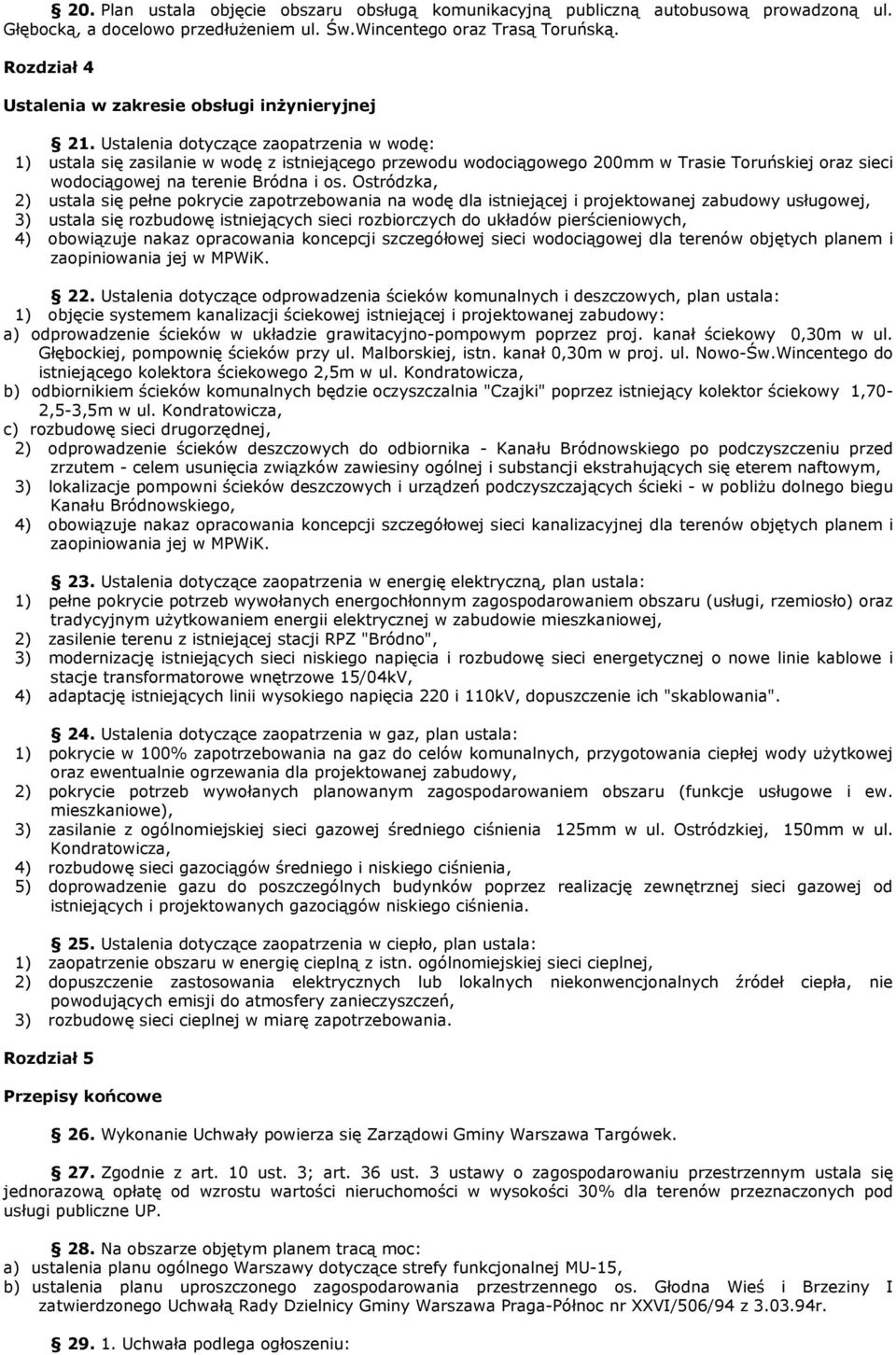 Ustalenia dotyczące zaopatrzenia w wodę: 1) ustala się zasilanie w wodę z istniejącego przewodu wodociągowego 200mm w Trasie Toruńskiej oraz sieci wodociągowej na terenie Bródna i os.