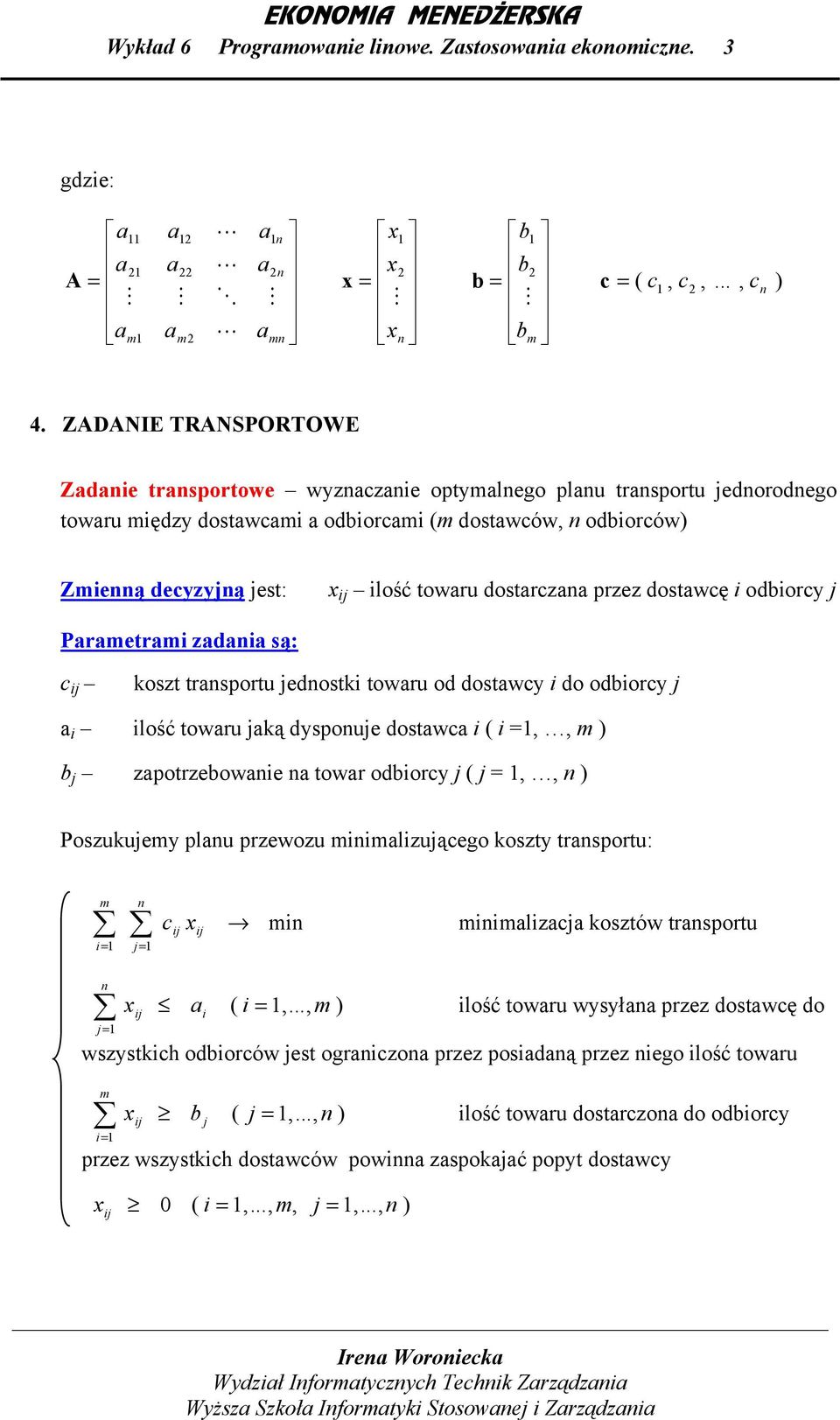 koszt trsportu edostk towru od dostwcy do odborcy lość towru ką dyspoue dostwc ( =,, ) b zpotrzebowe towr odborcy ( =,, ) Poszukuey plu przewozu lzuącego koszty trsportu: = c lzc kosztów trsportu = (