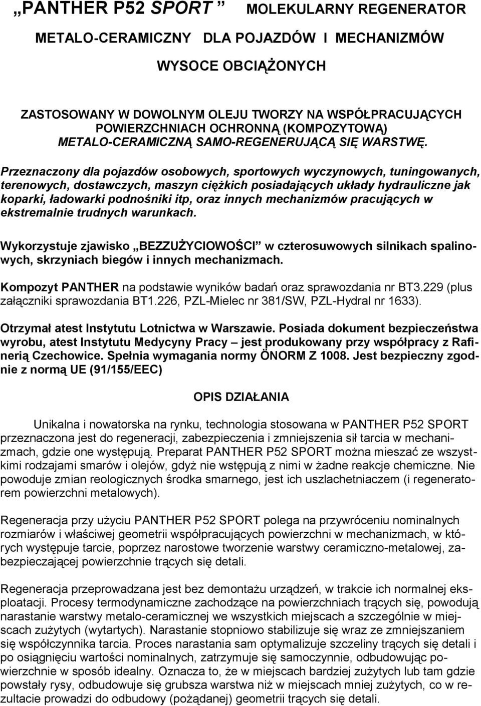 Przeznaczony dla pojazdów osobowych, sportowych wyczynowych, tuningowanych, terenowych, dostawczych, maszyn ciężkich posiadających układy hydrauliczne jak koparki, ładowarki podnośniki itp, oraz