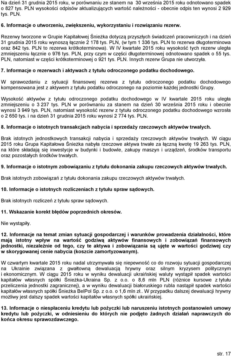 Rezerwy tworzone w Grupie Kapitałowej Śnieżka dotyczą przyszłych świadczeń pracowniczych i na dzień 31 grudnia 2015 roku wynoszą łącznie 2 178 tys. PLN, (w tym 1 336 tys.