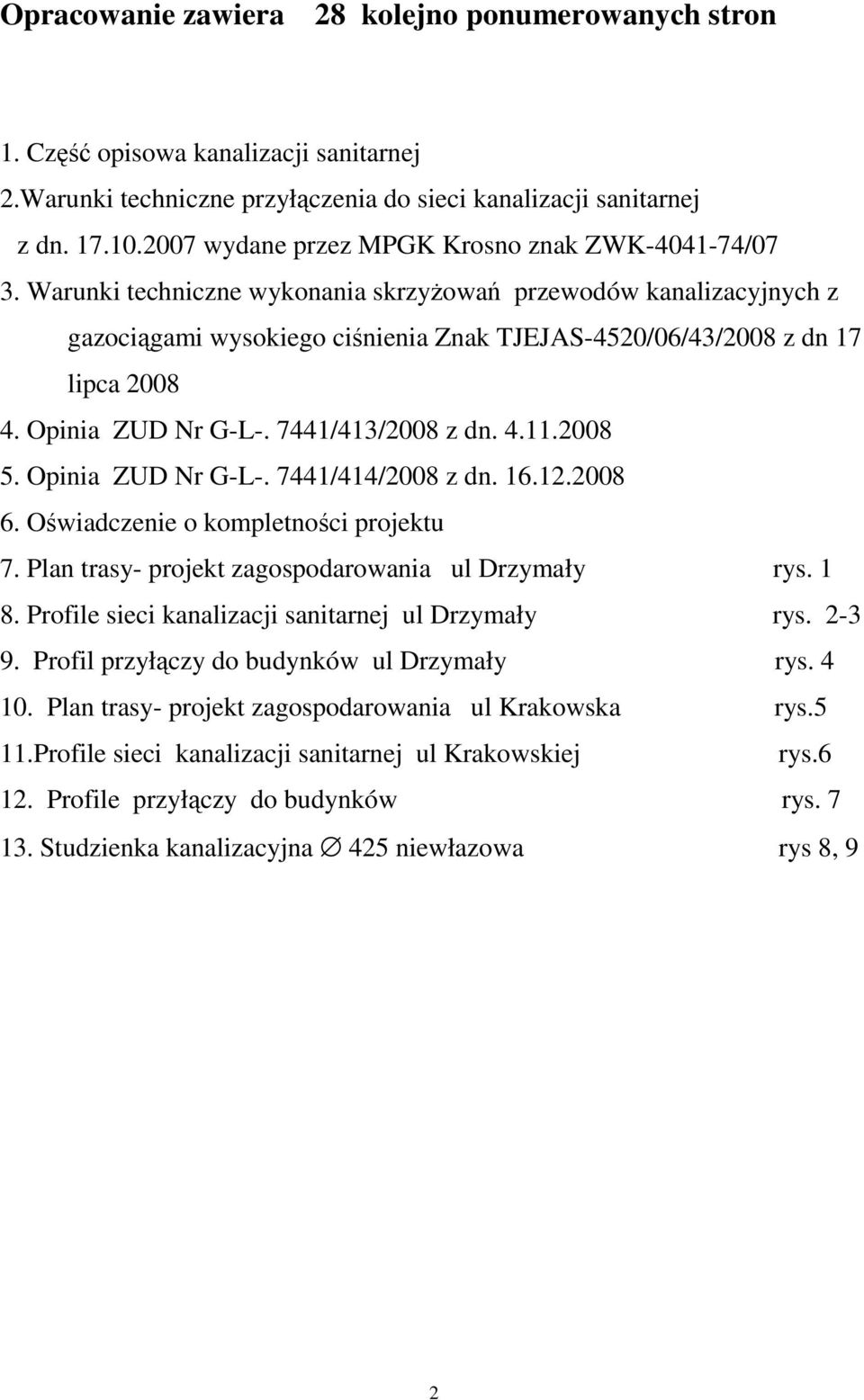 Warunki techniczne wykonania skrzyŝowań przewodów kanalizacyjnych z gazociągami wysokiego ciśnienia Znak TJEJAS-4520/06/43/2008 z dn 17 lipca 2008 4. Opinia ZUD Nr G-L-. 7441/413/2008 z dn. 4.11.