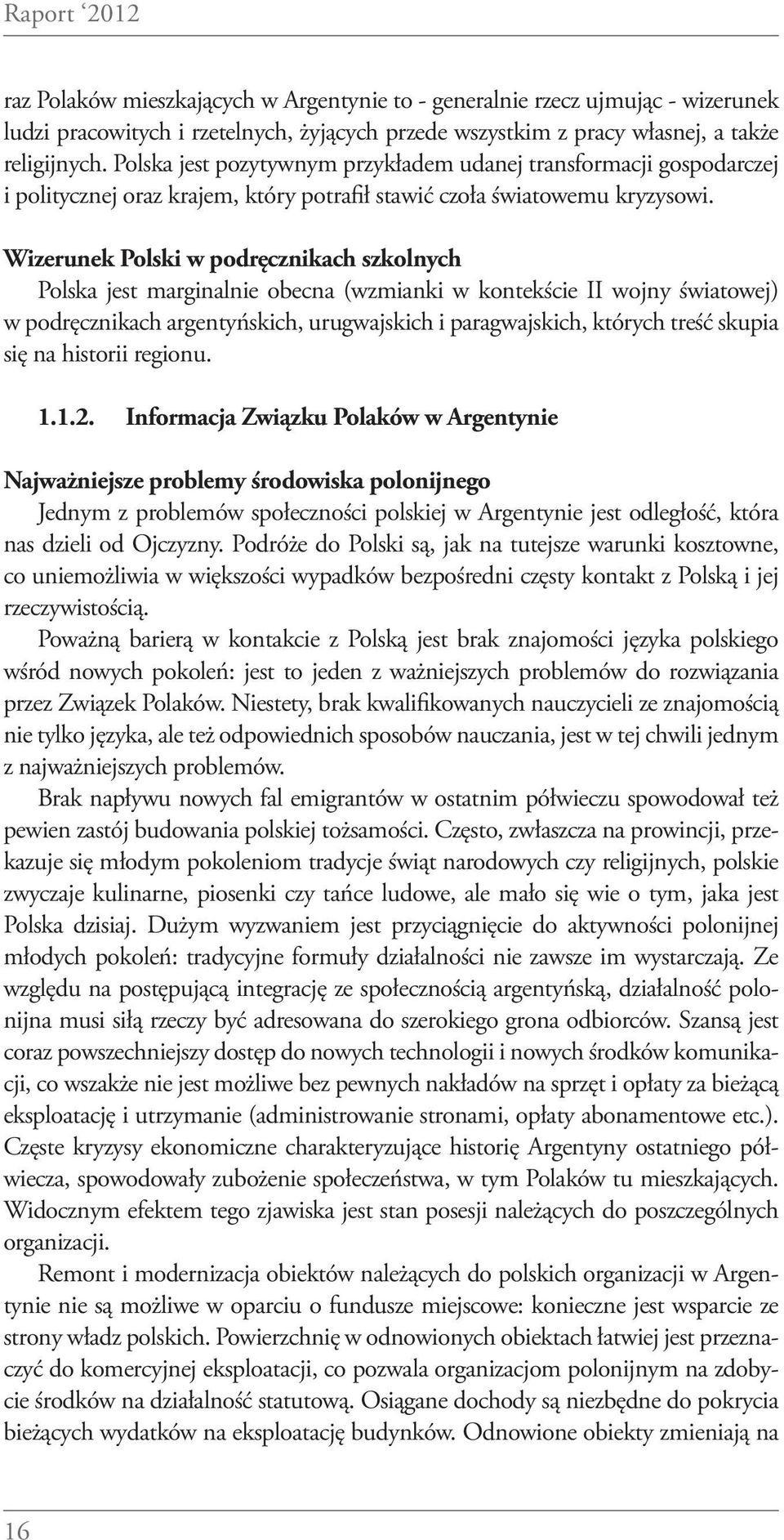 Wizerunek Polski w podręcznikach szkolnych Polska jest marginalnie obecna (wzmianki w kontekście II wojny światowej) w podręcznikach argentyńskich, urugwajskich i paragwajskich, których treść skupia