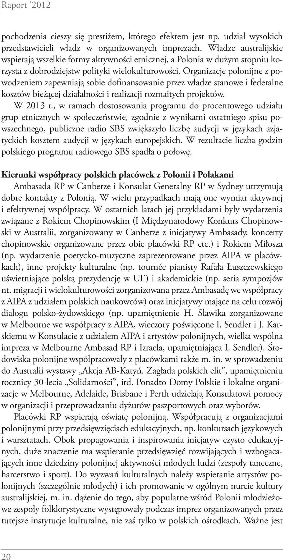 Organizacje polonijne z powodzeniem zapewniają sobie dofinansowanie przez władze stanowe i federalne kosztów bieżącej działalności i realizacji rozmaitych projektów. W 2013 r.