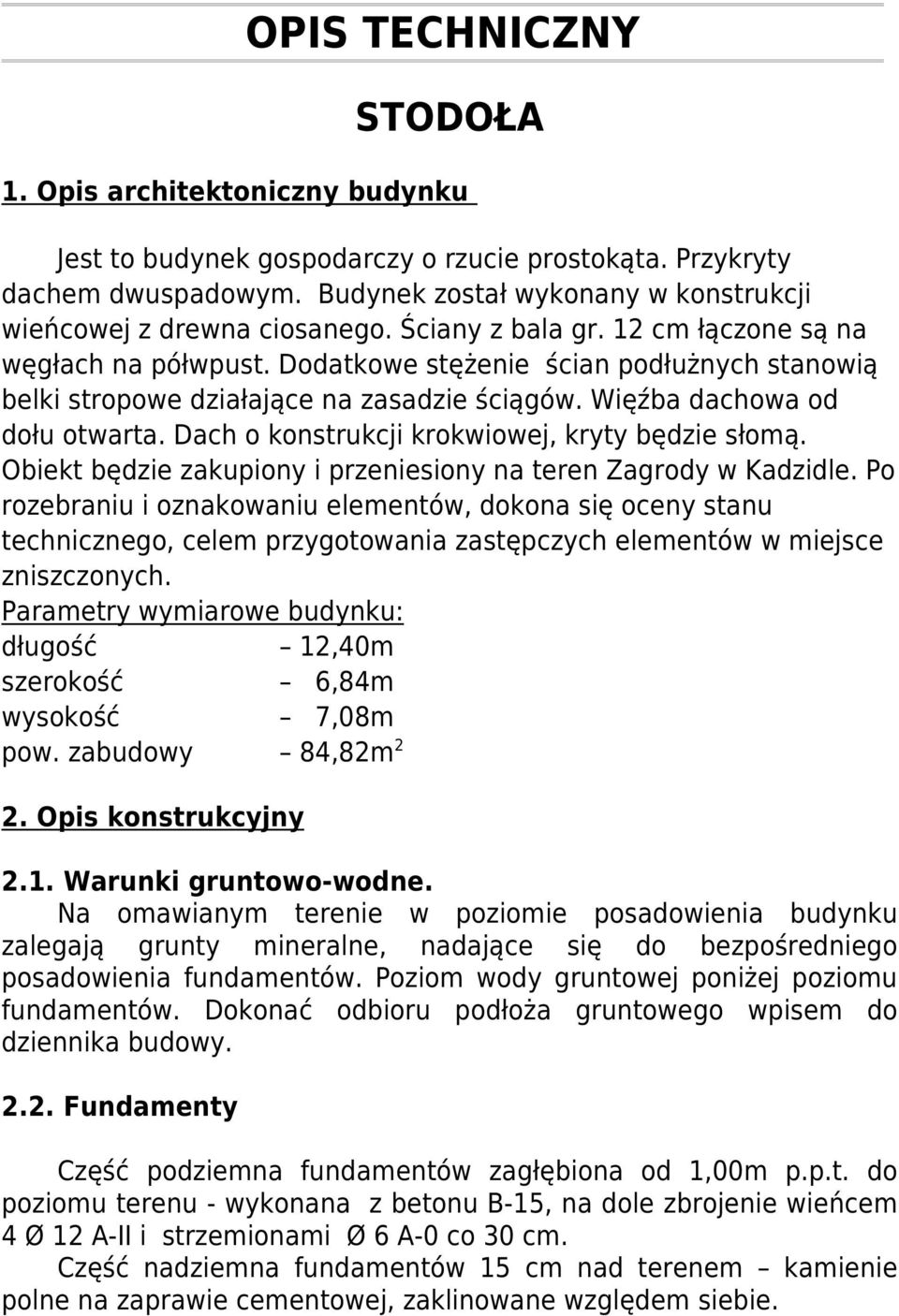 Dodatkowe stężenie ścian podłużnych stanowią belki stropowe działające na zasadzie ściągów. Więźba dachowa od dołu otwarta. Dach o konstrukcji krokwiowej, kryty będzie słomą.