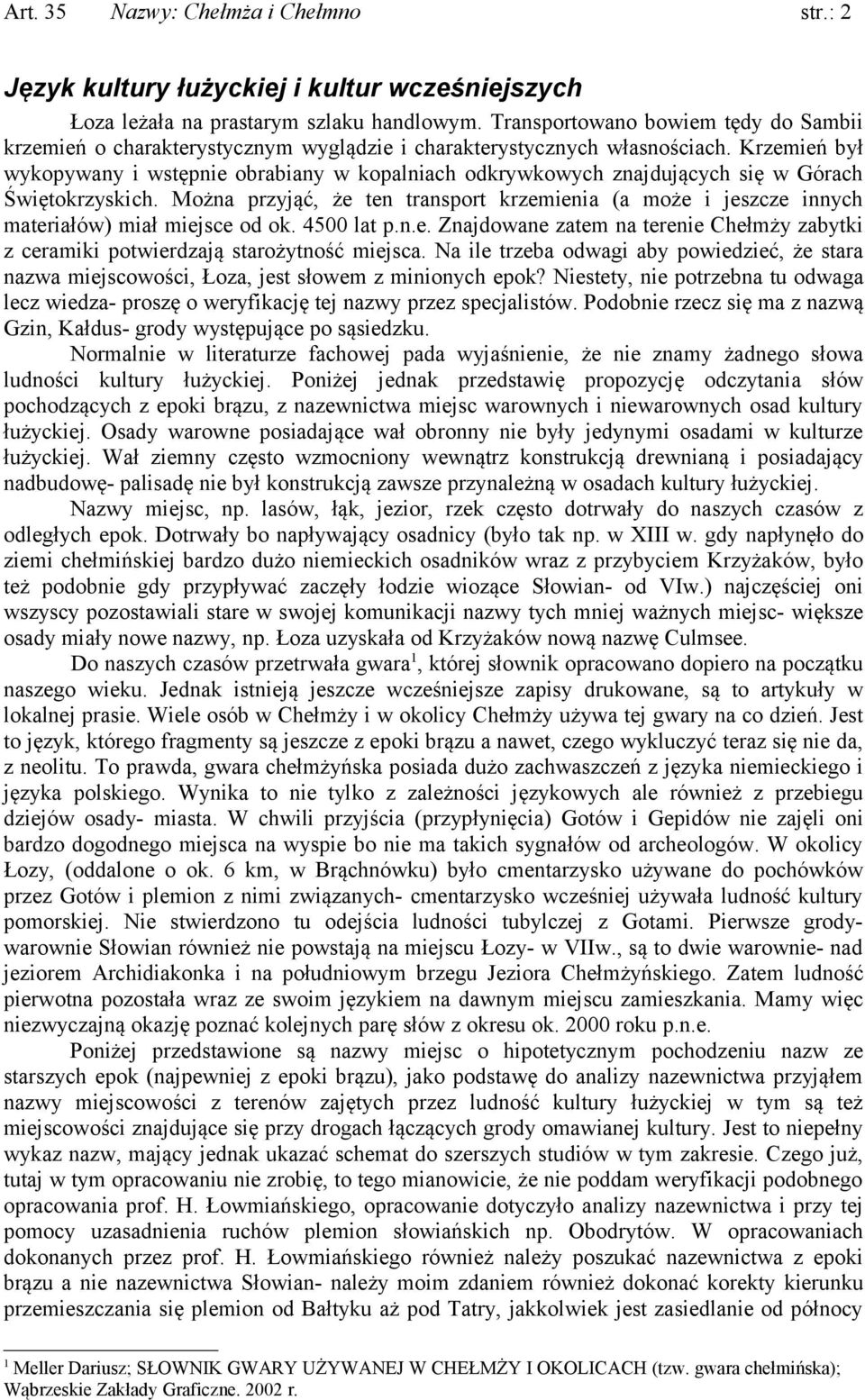 Krzemień był wykopywany i wstępnie obrabiany w kopalniach odkrywkowych znajdujących się w Górach Świętokrzyskich.