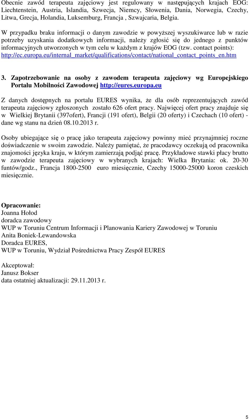 W przypadku braku informacji o danym zawodzie w powyższej wyszukiwarce lub w razie potrzeby uzyskania dodatkowych informacji, należy zgłosić się do jednego z punktów informacyjnych utworzonych w tym