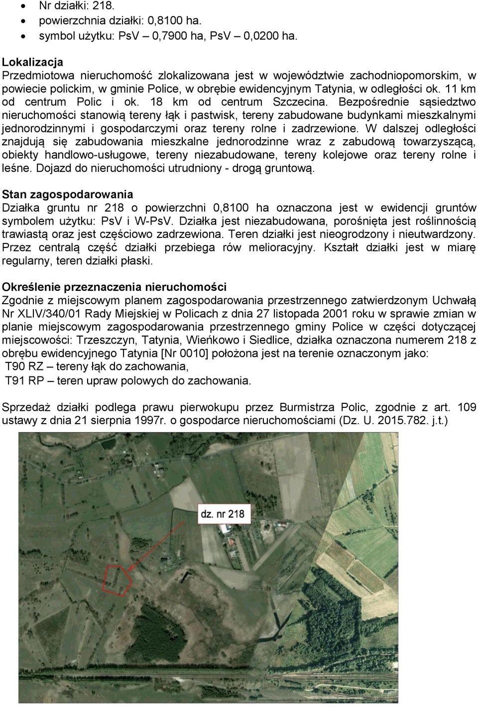 Bezpośrednie sąsiedztwo nieruchomości stanowią tereny łąk i pastwisk, tereny zabudowane budynkami mieszkalnymi jednorodzinnymi i gospodarczymi oraz tereny rolne i zadrzewione.