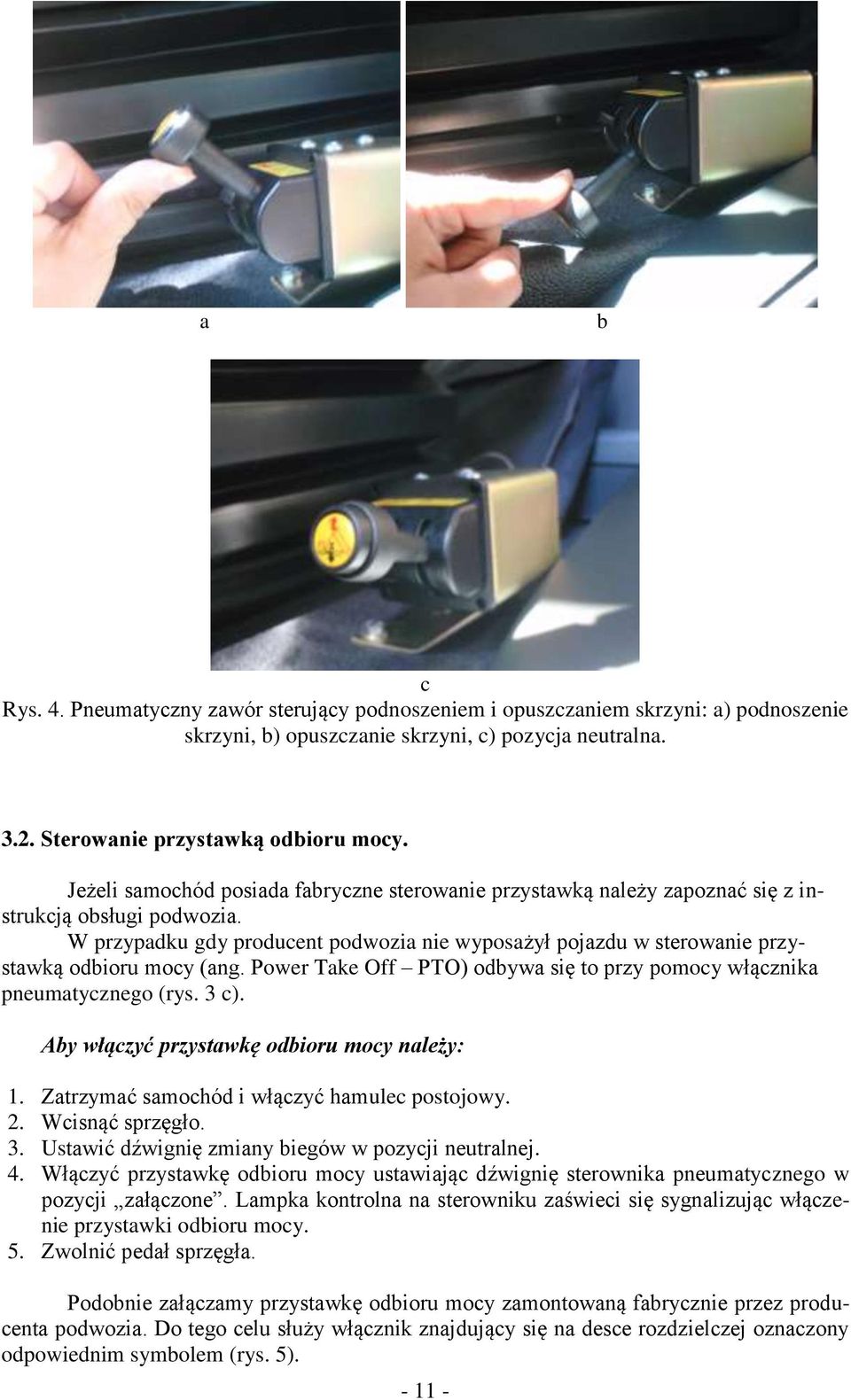 Pwer Take Off PTO) dbywa się t przy pmcy włącznika pneumatyczneg (rys. 3 c). Aby włączyć przystawkę dbiru mcy należy: 1. Zatrzymać samchód i włączyć hamulec pstjwy. 2. Wcisnąć sprzęgł. 3. Ustawić dźwignię zmiany biegów w pzycji neutralnej.