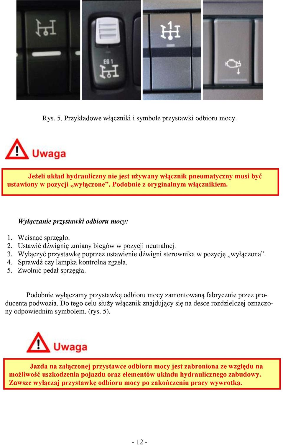 Sprawdź czy lampka kntrlna zgasła. 5. Zwlnić pedał sprzęgła. Pdbnie wyłączamy przystawkę dbiru mcy zamntwaną fabrycznie przez prducenta pdwzia.