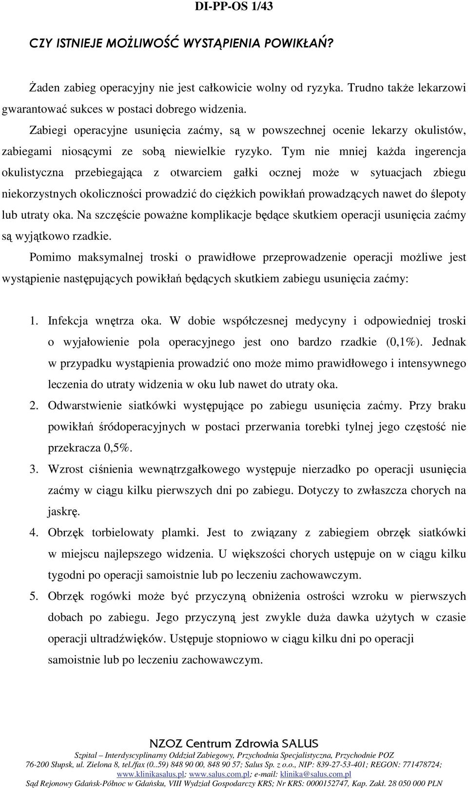 Tym nie mniej każda ingerencja okulistyczna przebiegająca z otwarciem gałki ocznej może w sytuacjach zbiegu niekorzystnych okoliczności prowadzić do ciężkich powikłań prowadzących nawet do ślepoty