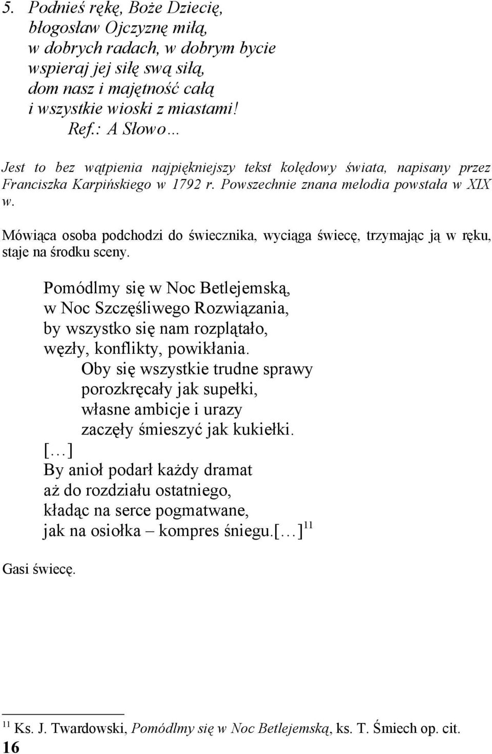 Mówiąca osoba podchodzi do świecznika, wyciąga świecę, trzymając ją w ręku, staje na środku sceny. Gasi świecę.