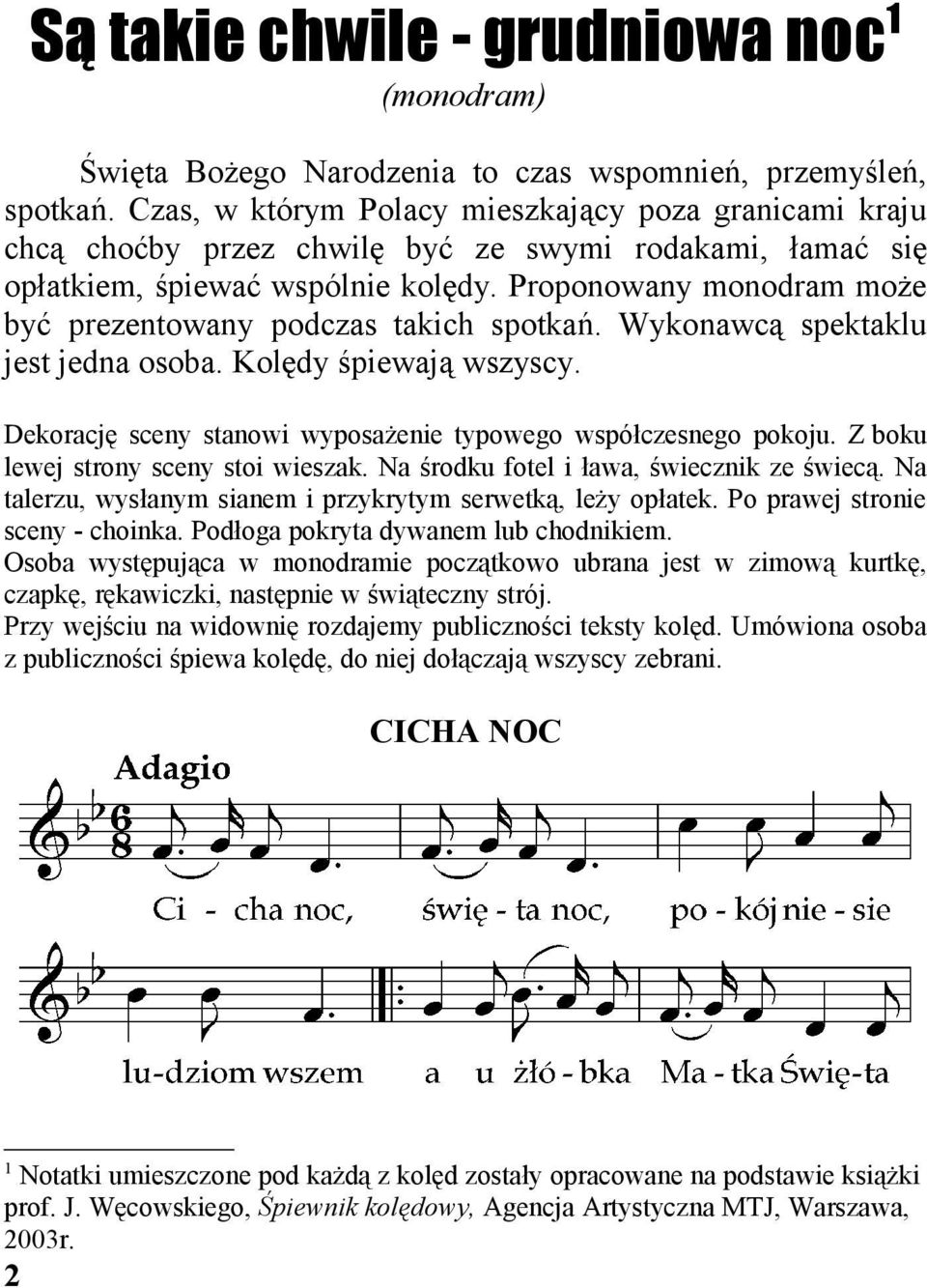 Proponowany monodram może być prezentowany podczas takich spotkań. Wykonawcą spektaklu jest jedna osoba. Kolędy śpiewają wszyscy. Dekorację sceny stanowi wyposażenie typowego współczesnego pokoju.