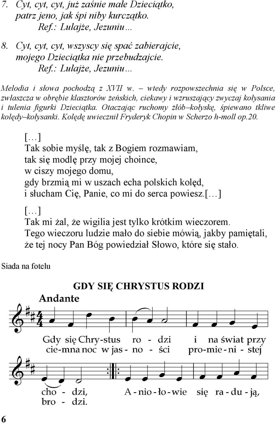 Otaczając ruchomy żłób kołyskę, śpiewano tkliwe kolędy kołysanki. Kolędę uwiecznił Fryderyk Chopin w Scherzo h-moll op.20.