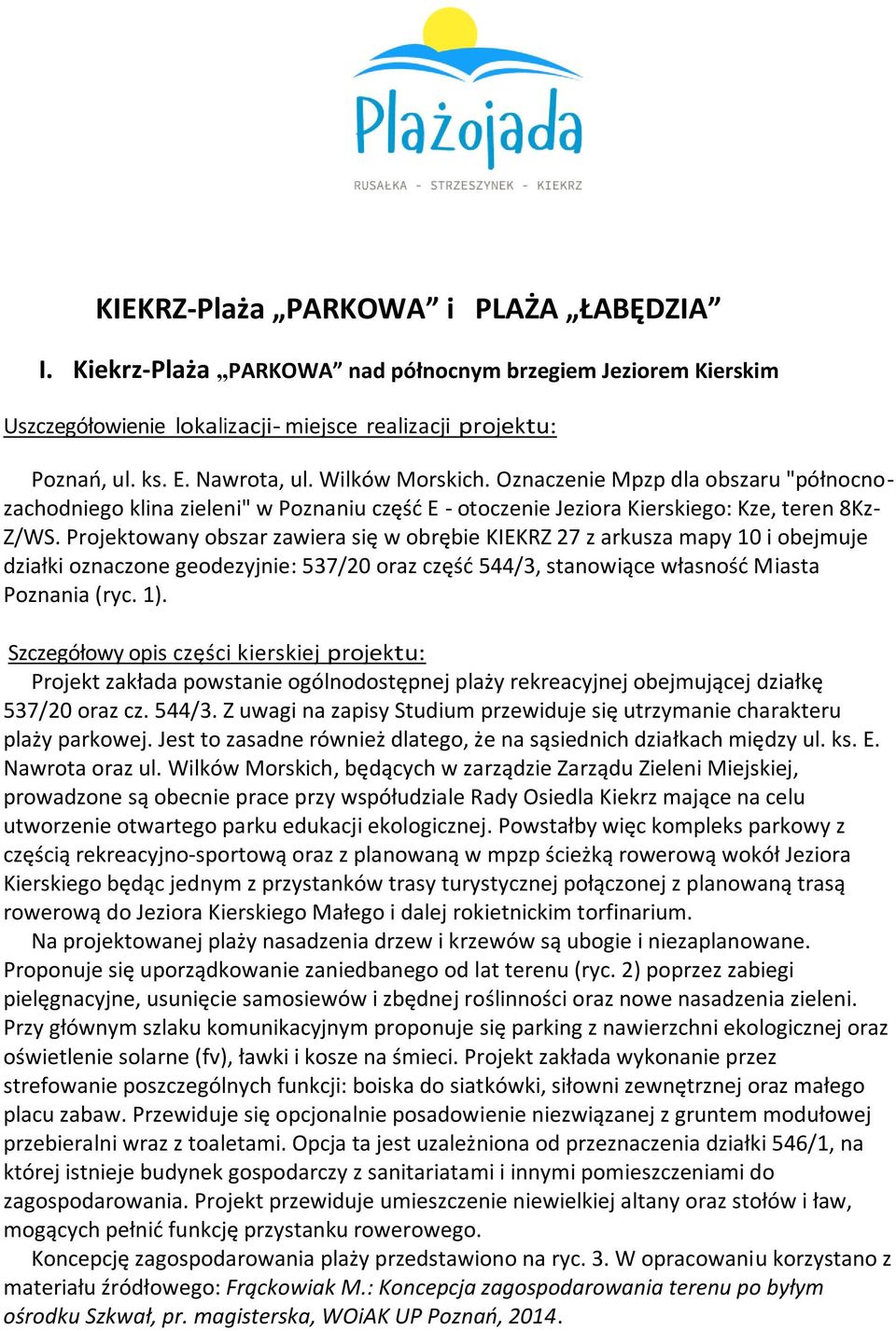 Projektowany obszar zawiera się w obrębie KIEKRZ 27 z arkusza mapy 10 i obejmuje działki oznaczone geodezyjnie: 537/20 oraz częśd 544/3, stanowiące własnośd Miasta Poznania (ryc. 1).