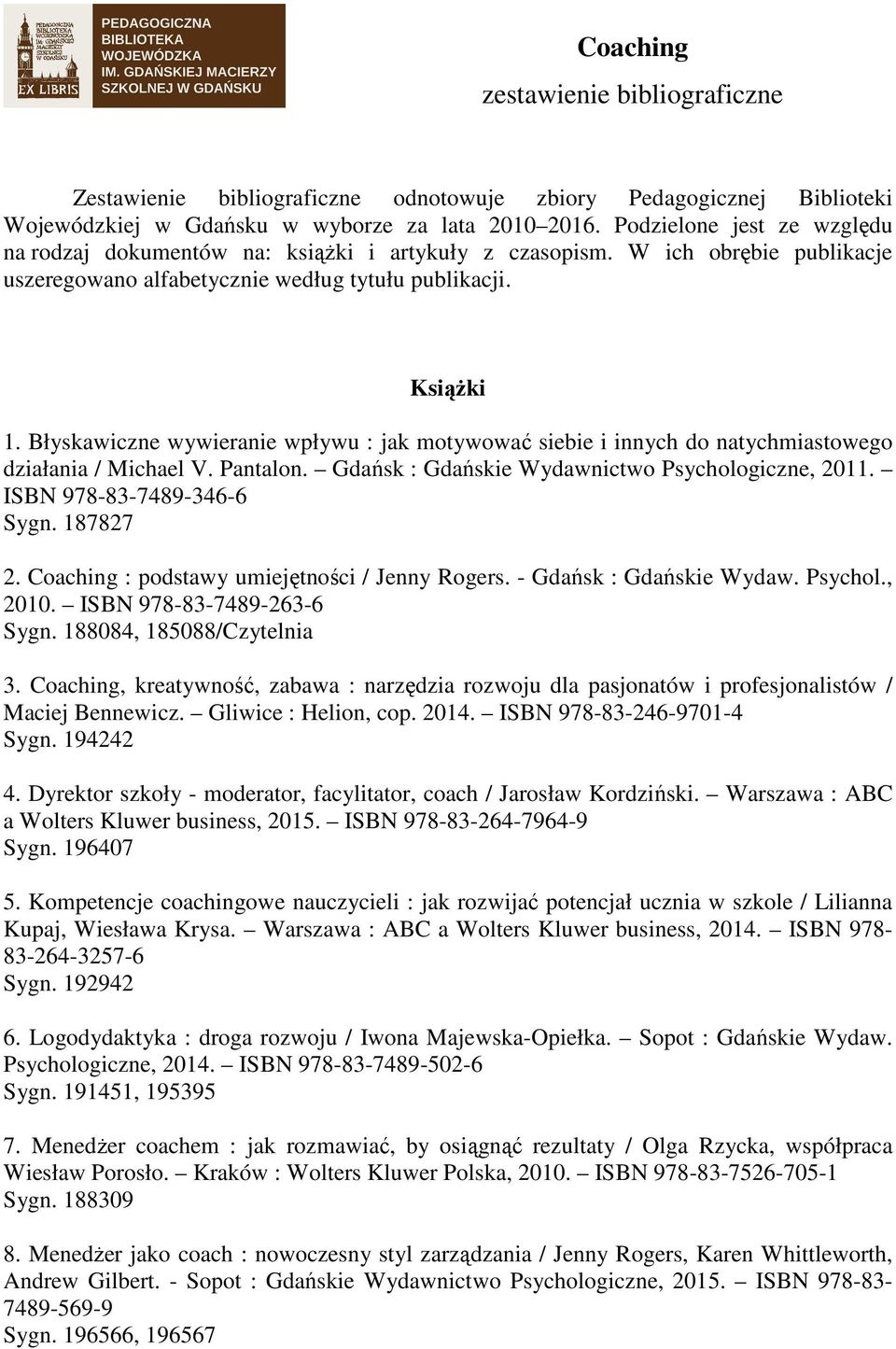 Błyskawiczne wywieranie wpływu : jak motywować siebie i innych do natychmiastowego działania / Michael V. Pantalon. Gdańsk : Gdańskie Wydawnictwo Psychologiczne, 2011. ISBN 978-83-7489-346-6 Sygn.