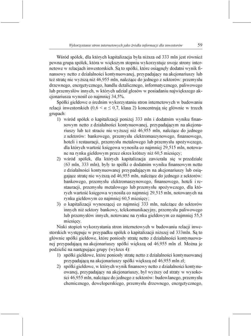 Są to spółki, które osiągnęły dodatni wynik finansowy netto z działalności kontynuowanej, przypadający na akcjonariuszy lub też stratę nie wyższą niż 46,955 mln, należące do jednego z sektorów: