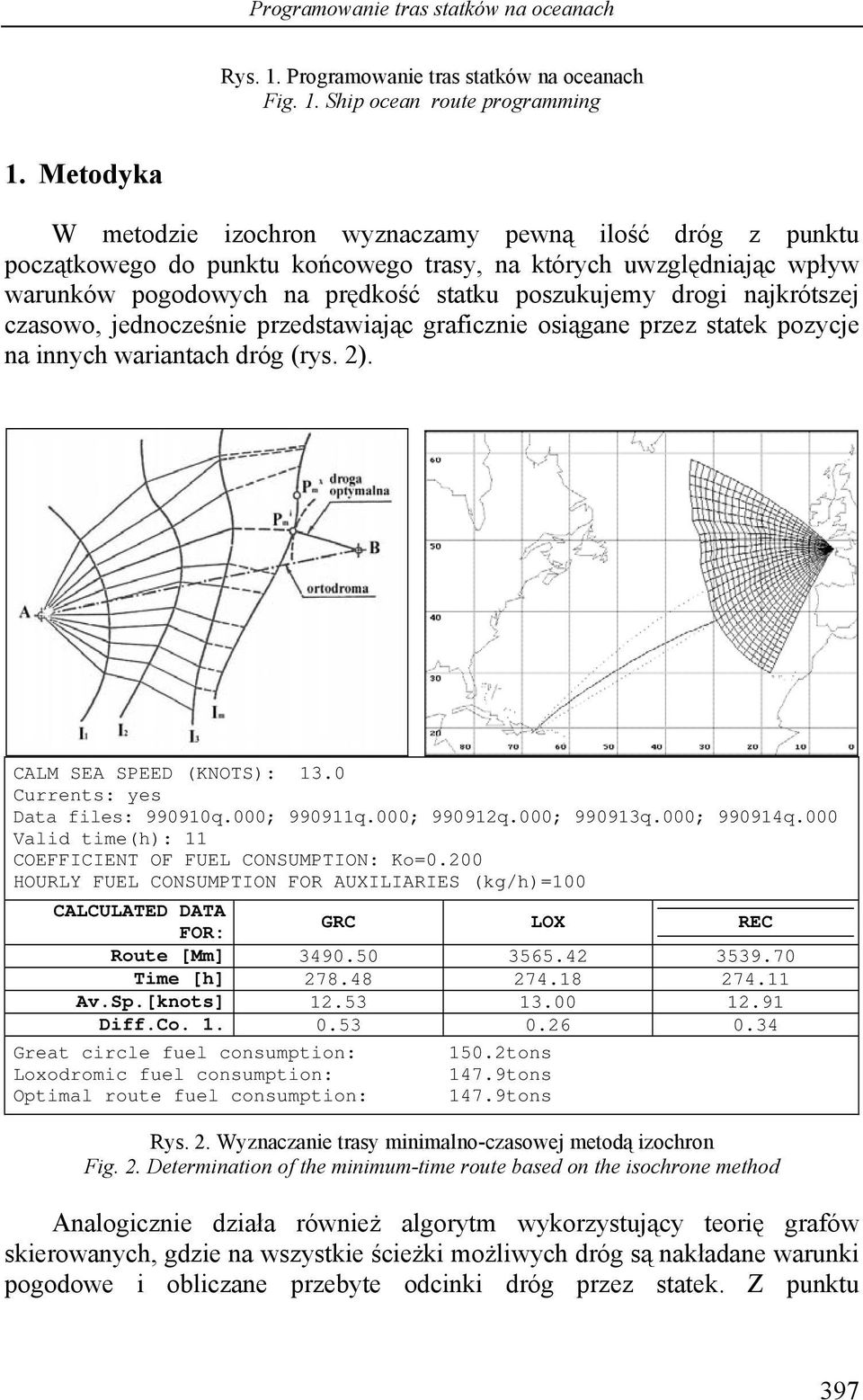 najkrótszej czasowo, jednocześnie przedstawiając graficznie osiągane przez statek pozycje na innych wariantach dróg (rys. 2). CALM SEA SPEED (KNOTS): 13.0 Currents: yes Data files: 990910q.