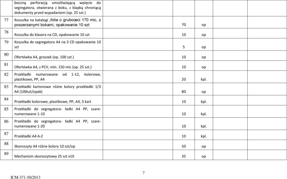 opakowanie 10 szt 5 op 80 81 Ofertówka A4, groszek (op. 100 szt.) 10 op Ofertówka A4, z PCV, min. 150 mic (op. 25 szt.) 10 op 82 Przekładki numerowane od 1-12, kolorowe, plastikowe, PP, A4 20 kpl.