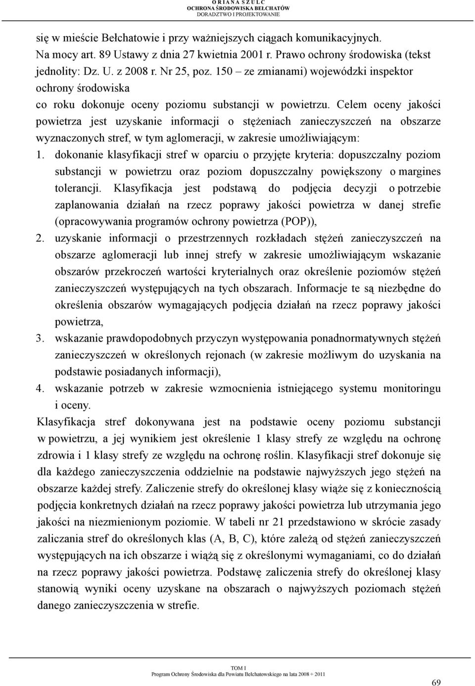 Celem oceny jakości powietrza jest uzyskanie informacji o stęŝeniach zanieczyszczeń na obszarze wyznaczonych stref, w tym aglomeracji, w zakresie umoŝliwiającym: 1.