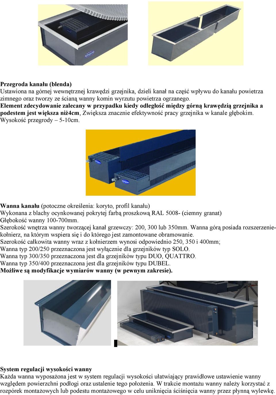 Wysokość przegrody 5-10cm. Wanna kanału (potoczne określenia: koryto, profil kanału) Wykonana z blachy ocynkowanej pokrytej farbą proszkową RAL 5008- (ciemny granat) Głębokość wanny 100-700mm.