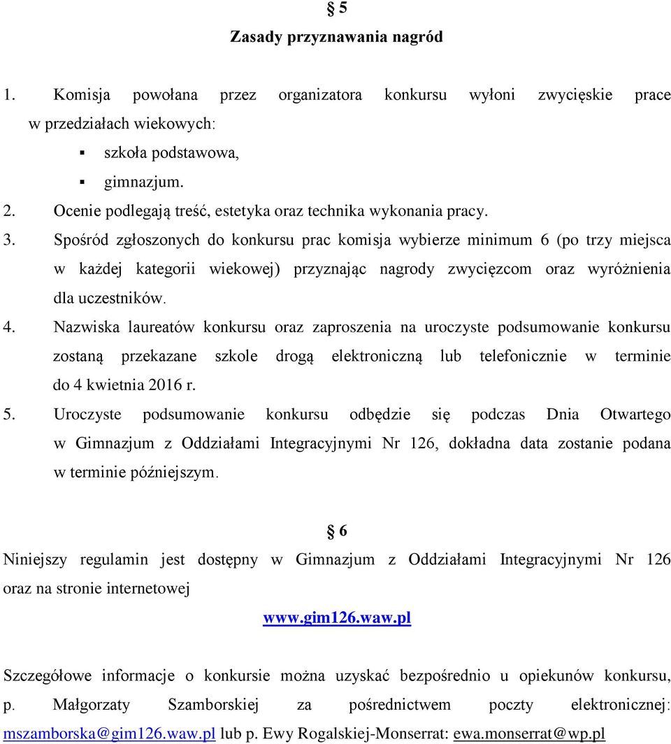 Spośród zgłoszonych do konkursu prac komisja wybierze minimum 6 (po trzy miejsca w każdej kategorii wiekowej) przyznając nagrody zwycięzcom oraz wyróżnienia dla uczestników. 4.