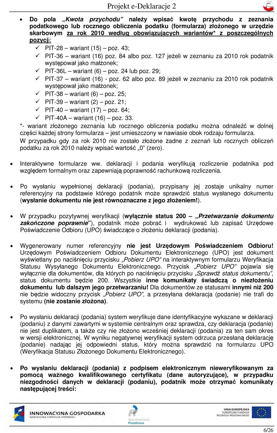 29; PIT-37 wariant (16) - poz. 62 albo poz. 89 jeżeli w zeznaniu za 2010 rok podatnik występował jako małżonek; PIT-38 wariant (6) poz. 25; PIT-39 wariant (2) poz. 21; PIT-40 wariant (17) poz.