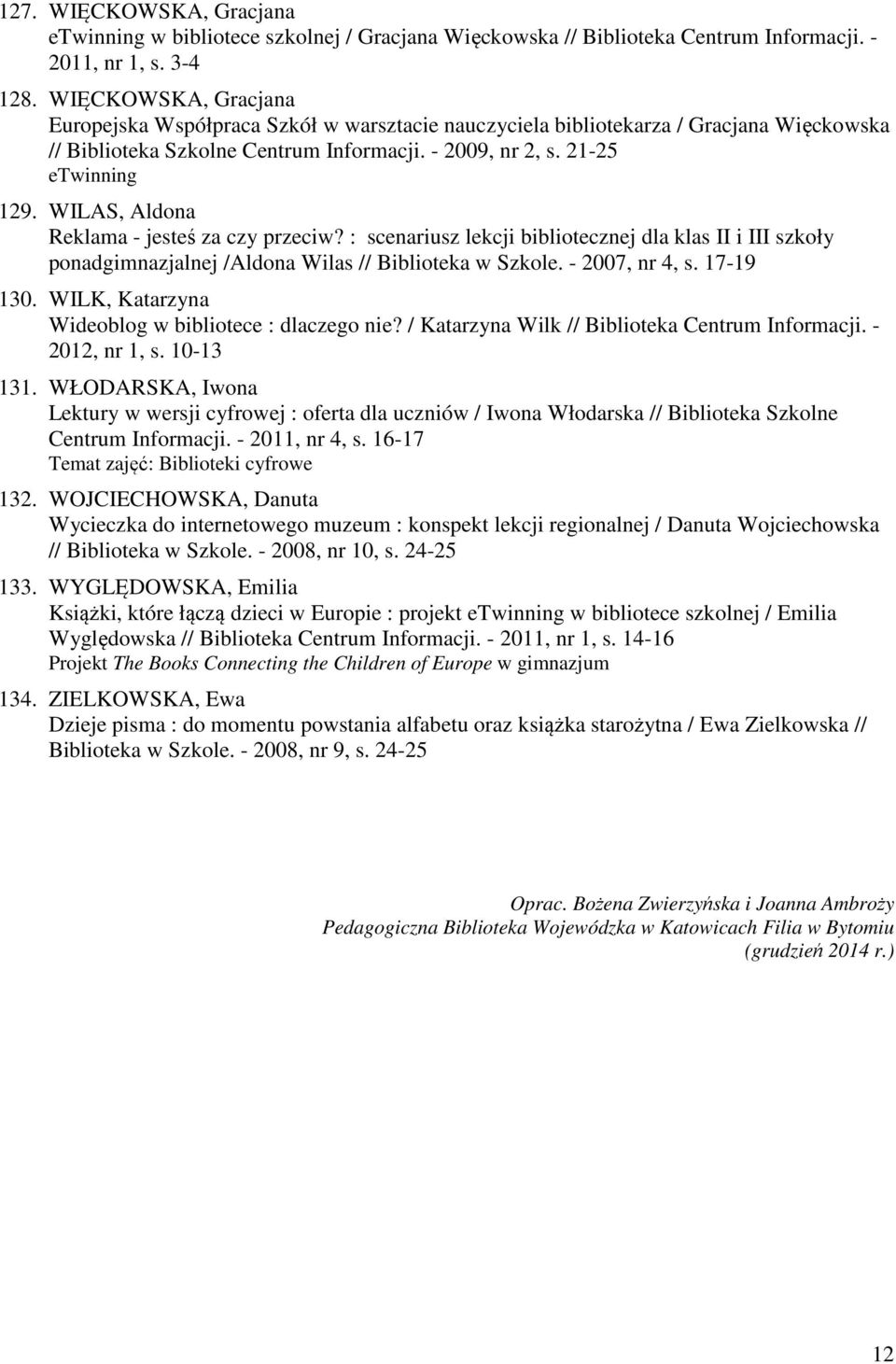 WILAS, Aldona Reklama - jesteś za czy przeciw? : scenariusz lekcji bibliotecznej dla klas II i III szkoły ponadgimnazjalnej /Aldona Wilas // Biblioteka w Szkole. - 2007, nr 4, s. 17-19 130.